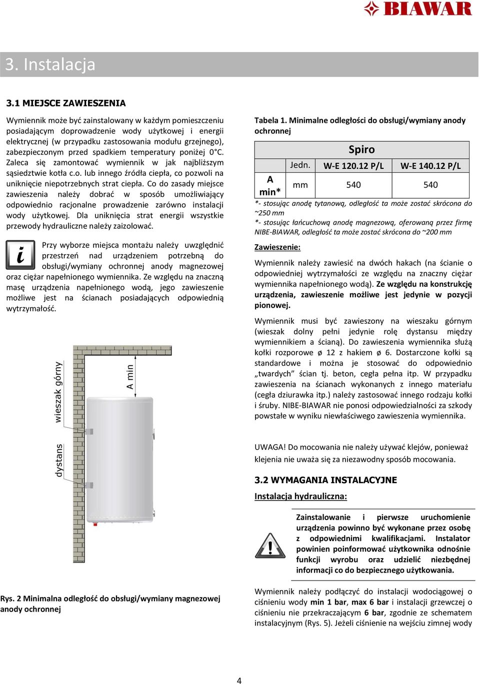 zabezpieczonym przed spadkiem temperatury poniżej 0 C. Zaleca się zamontować wymiennik w jak najbliższym sąsiedztwie kotła c.o. lub innego źródła ciepła, co pozwoli na uniknięcie niepotrzebnych strat ciepła.