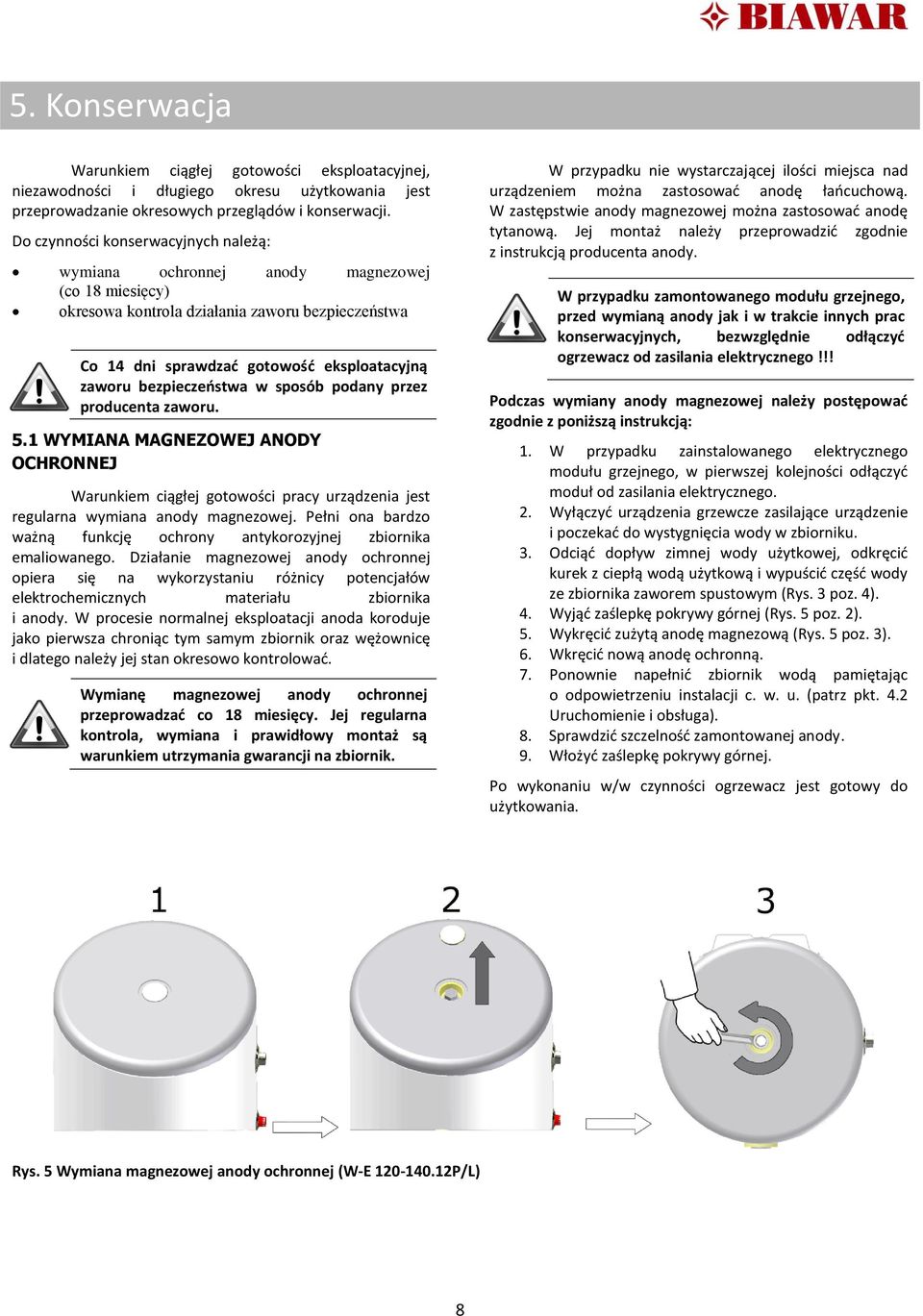 bezpieczeństwa w sposób podany przez producenta zaworu. 5.1 WYMIANA MAGNEZOWEJ ANODY OCHRONNEJ Warunkiem ciągłej gotowości pracy urządzenia jest regularna wymiana anody magnezowej.