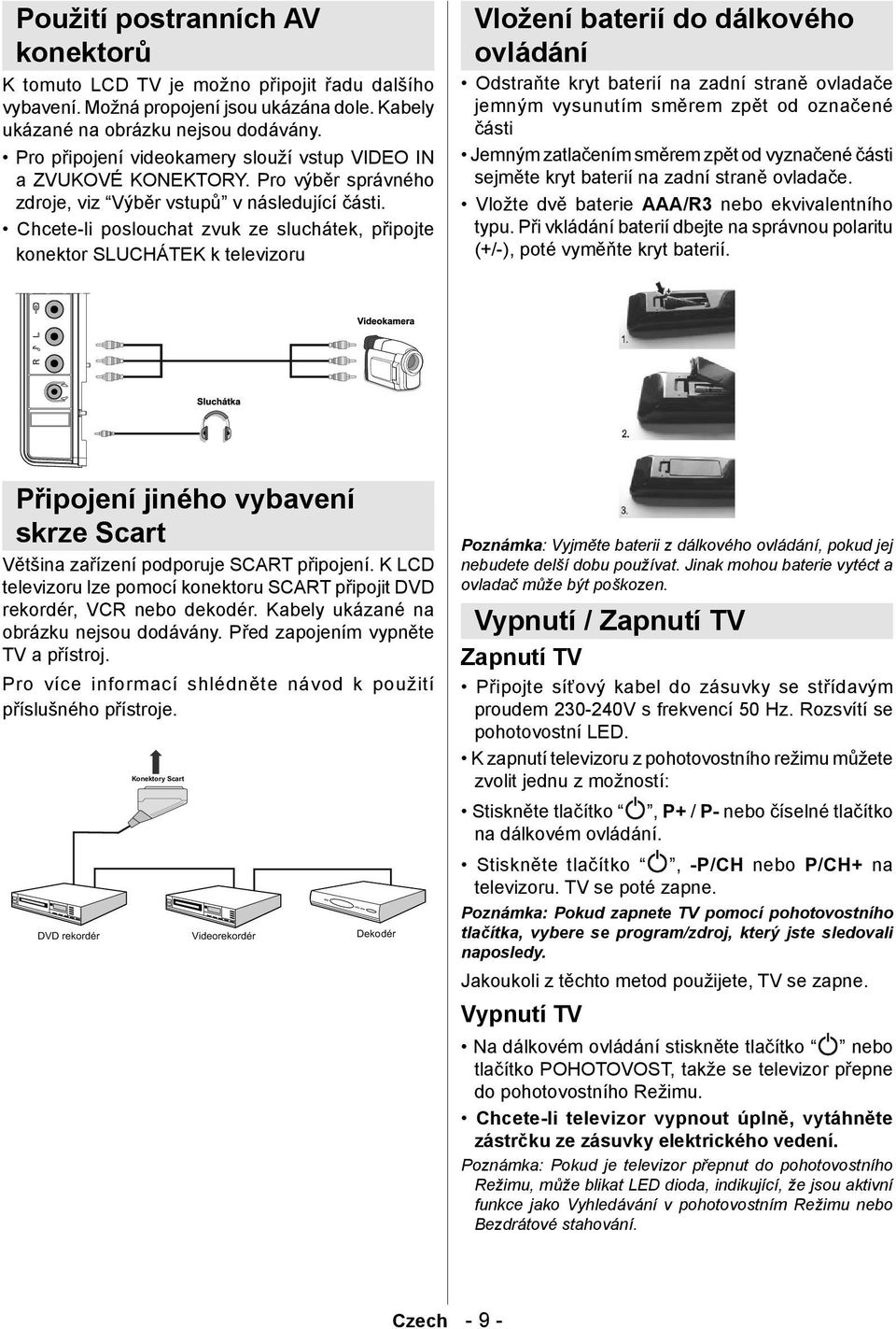 Chcete-li poslouchat zvuk ze sluchátek, připojte konektor SLUCHÁTEK k televizoru Vložení baterií do dálkového ovládání Odstraňte kryt baterií na zadní straně ovladače jemným vysunutím směrem zpět od