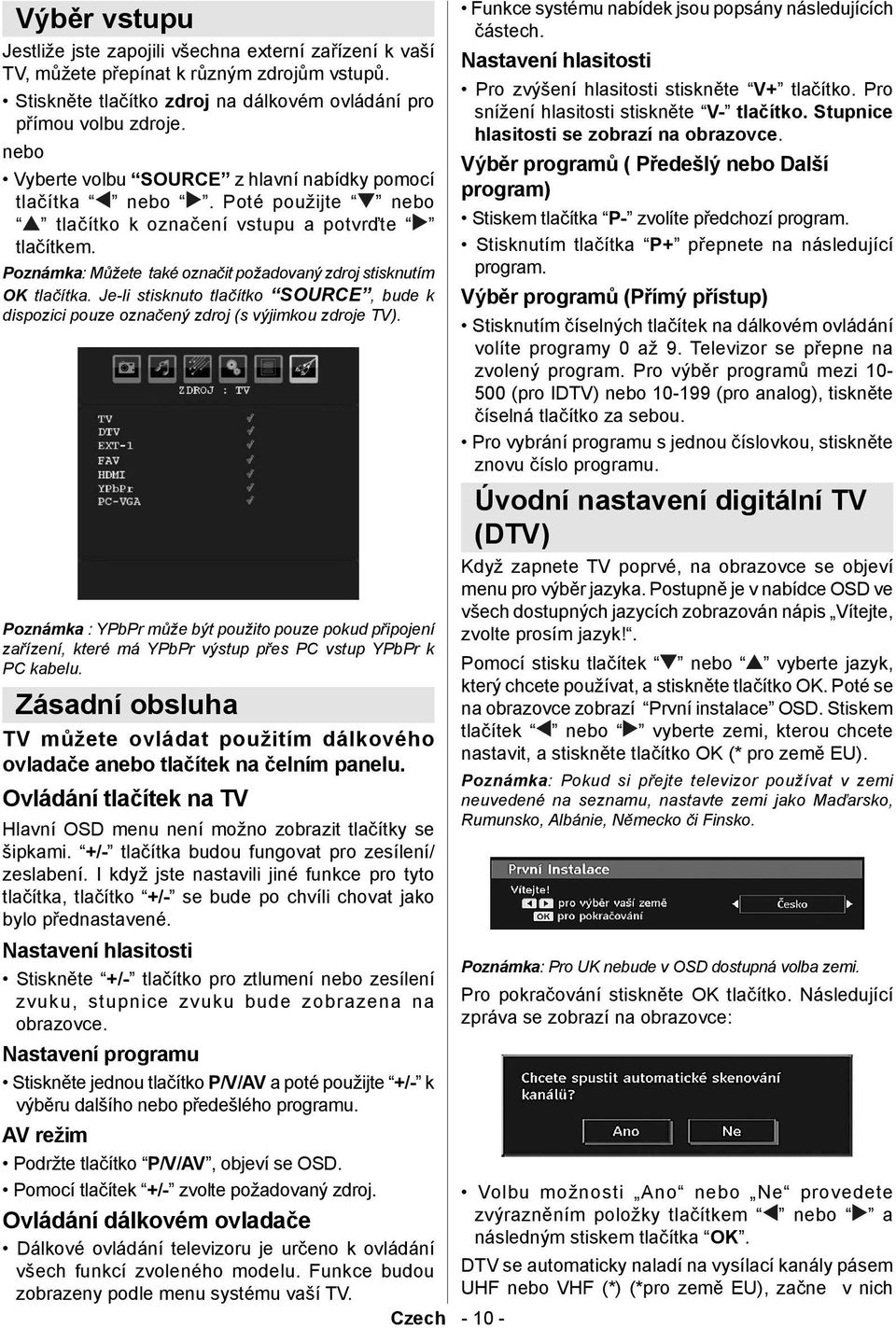 Poznámka : Můžete také označit požadovaný zdroj stisknutím OK tlačítka. Je-li stisknuto tlačítko SOURCE, bude k dispozici pouze označený zdroj (s výjimkou zdroje TV).