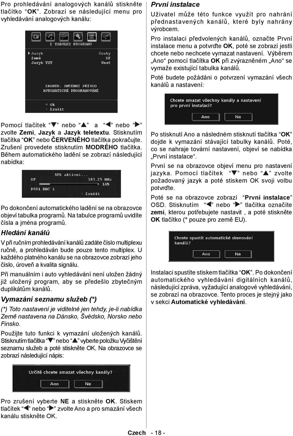 Pro instalaci předvolených kanálů, označte První instalace menu a potvrďte OK, poté se zobrazí jestli chcete nebo nechcete vymazat nastavení.