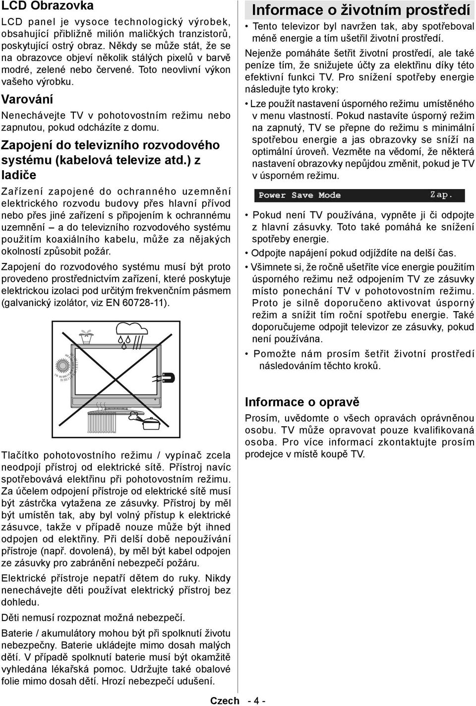Varování Nenechávejte TV v pohotovostním režimu nebo zapnutou, pokud odcházíte z domu. Zapojení do televizního rozvodového systému (kabelová televize atd.
