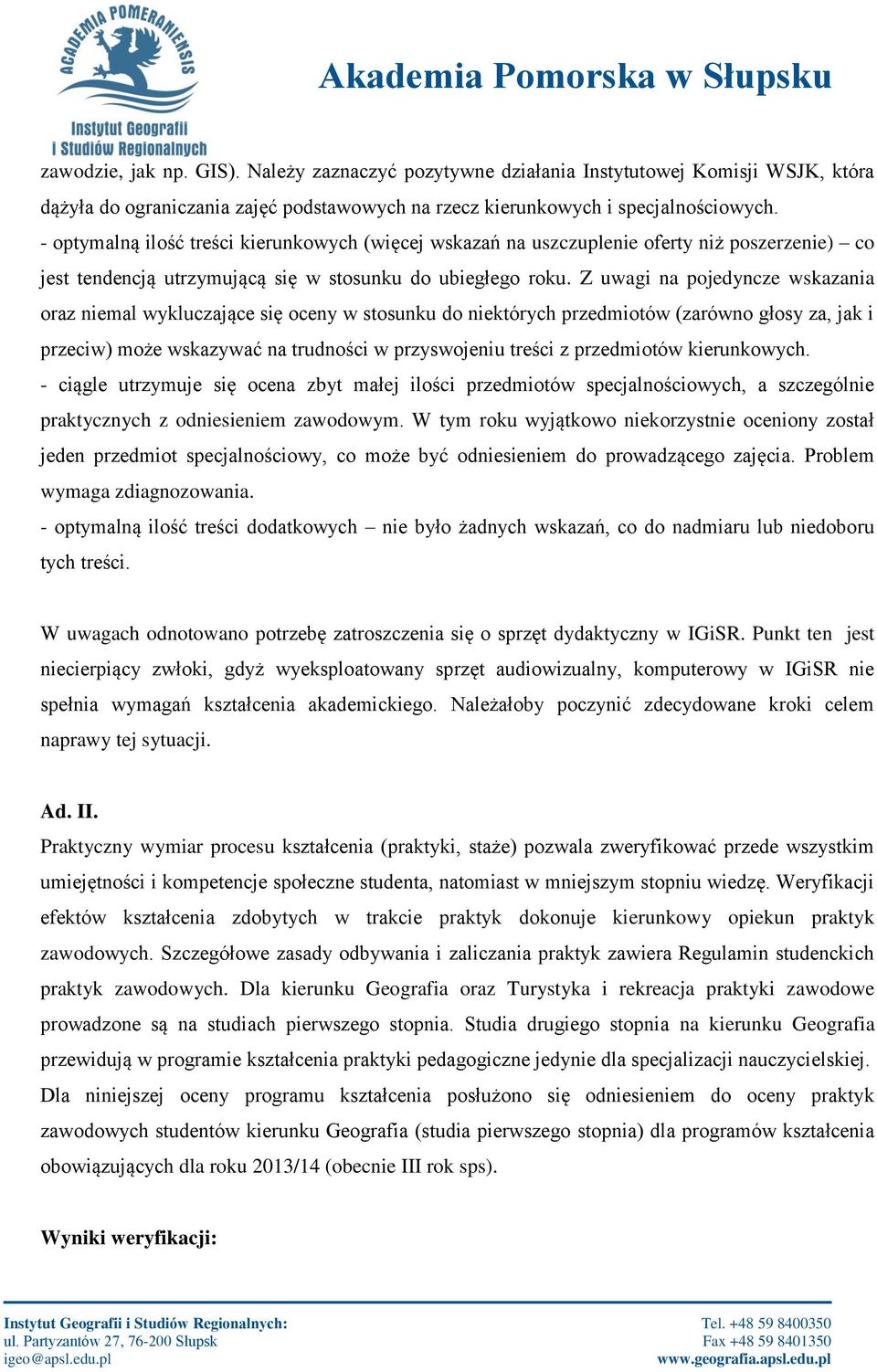 Z uwagi na pojedyncze wskazania oraz niemal wykluczające się oceny w stosunku do niektórych przedmiotów (zarówno głosy za, jak i przeciw) może wskazywać na trudności w przyswojeniu treści z