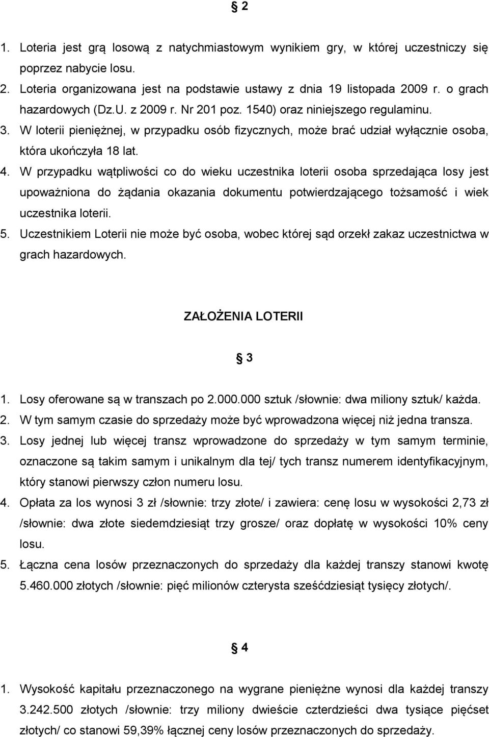 W przypadku wątpliwości co do wieku uczestnika loterii osoba sprzedająca losy jest upoważniona do żądania okazania dokumentu potwierdzającego tożsamość i wiek uczestnika loterii. 5.