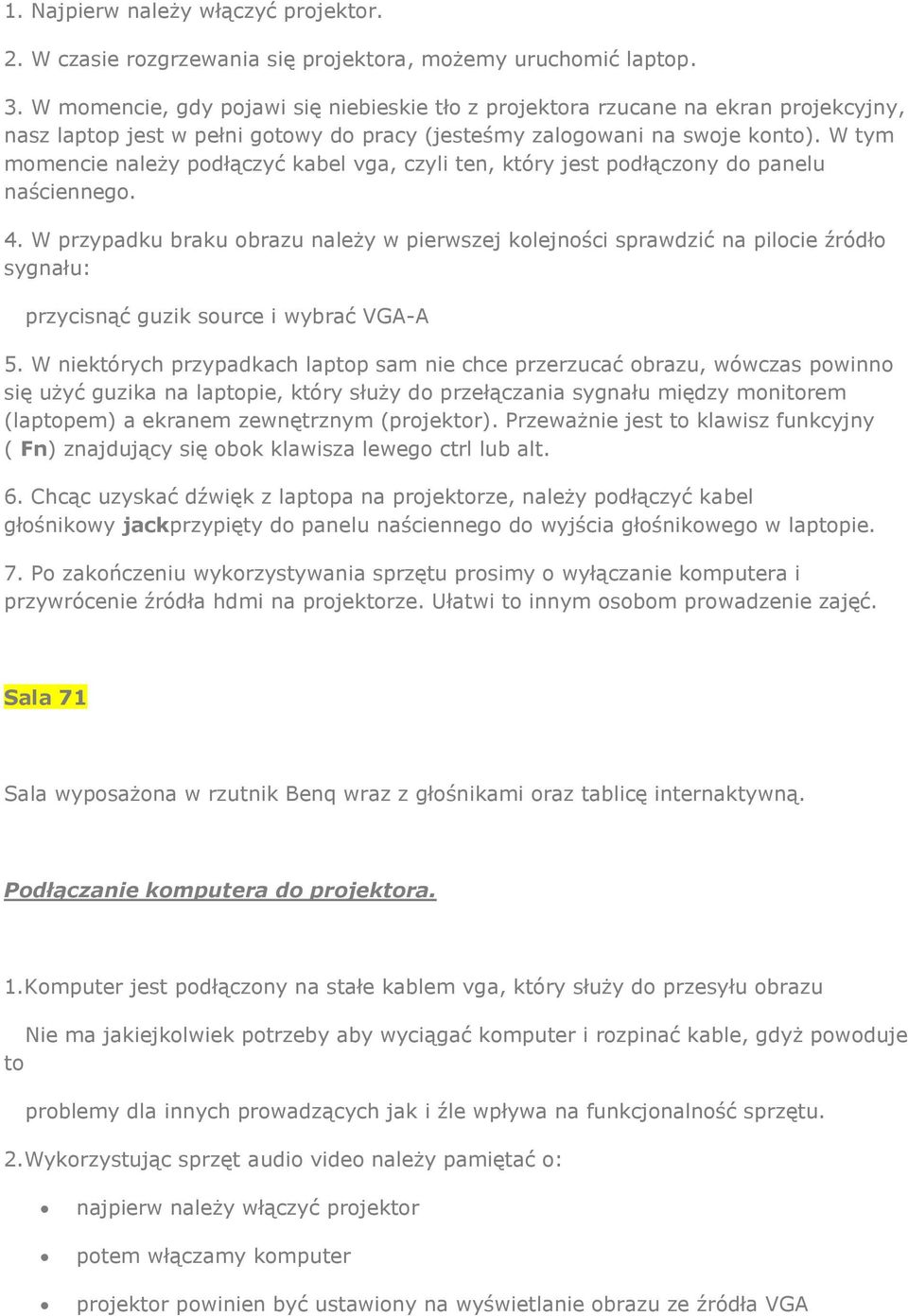 W tym momencie należy podłączyć kabel vga, czyli ten, który jest podłączony do panelu naściennego. przycisnąć guzik source i wybrać VGA-A 5.