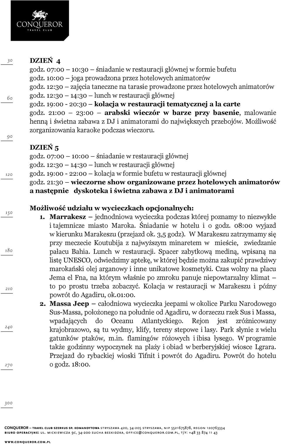 21:00 23:00 arabski wieczór w barze przy basenie, malowanie henną i świetna zabawa z DJ i animatorami do największych przebojów. Możliwość zorganizowania karaoke podczas wieczoru. DZIEŃ 5 godz.