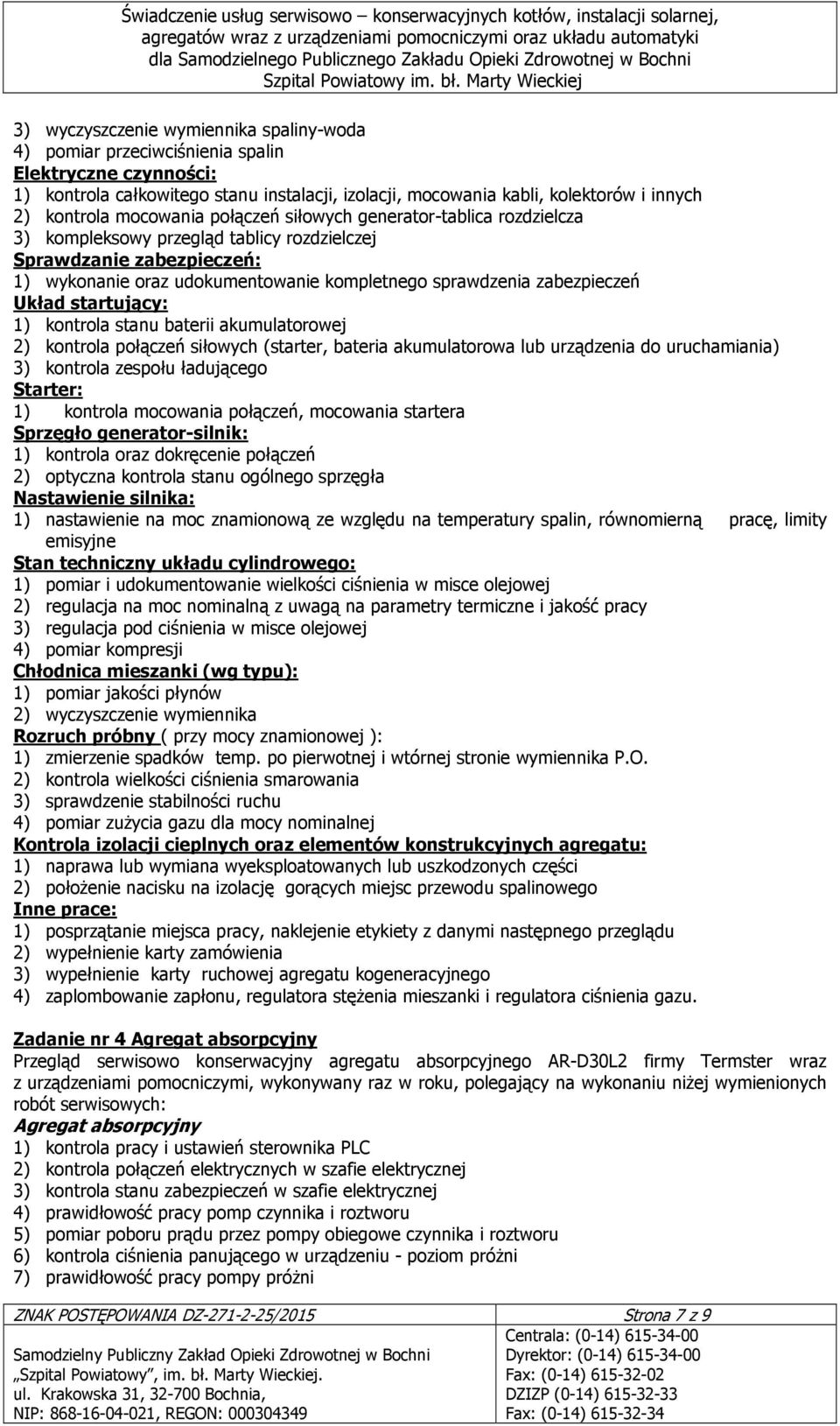 Układ startujący: 1) kontrola stanu baterii akumulatorowej 2) kontrola połączeń siłowych (starter, bateria akumulatorowa lub urządzenia do uruchamiania) 3) kontrola zespołu ładującego Starter: 1)