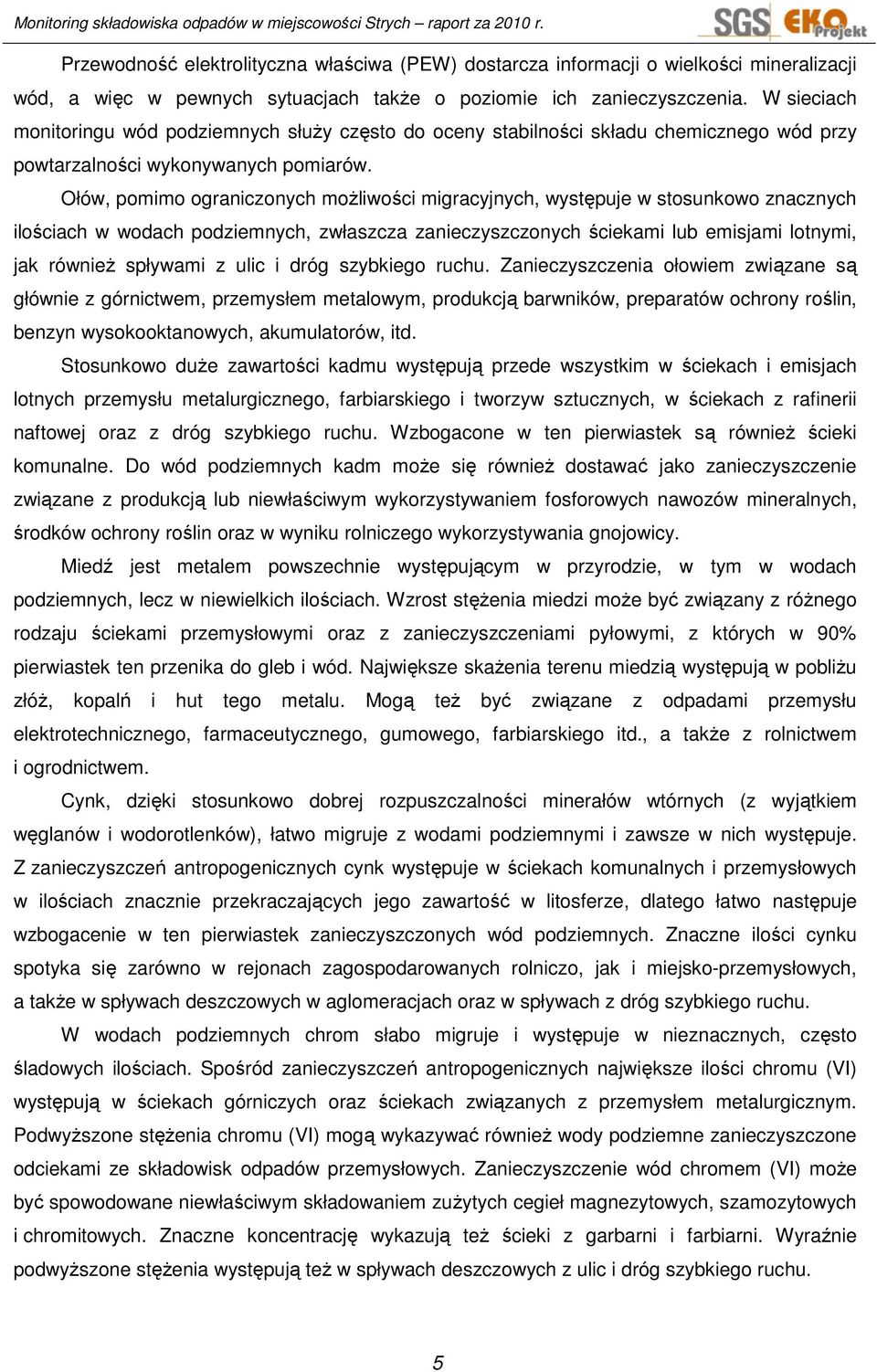 Ołów, pomimo ograniczonych moŝliwości migracyjnych, występuje w stosunkowo znacznych ilościach w wodach podziemnych, zwłaszcza zanieczyszczonych ściekami lub emisjami lotnymi, jak równieŝ spływami z