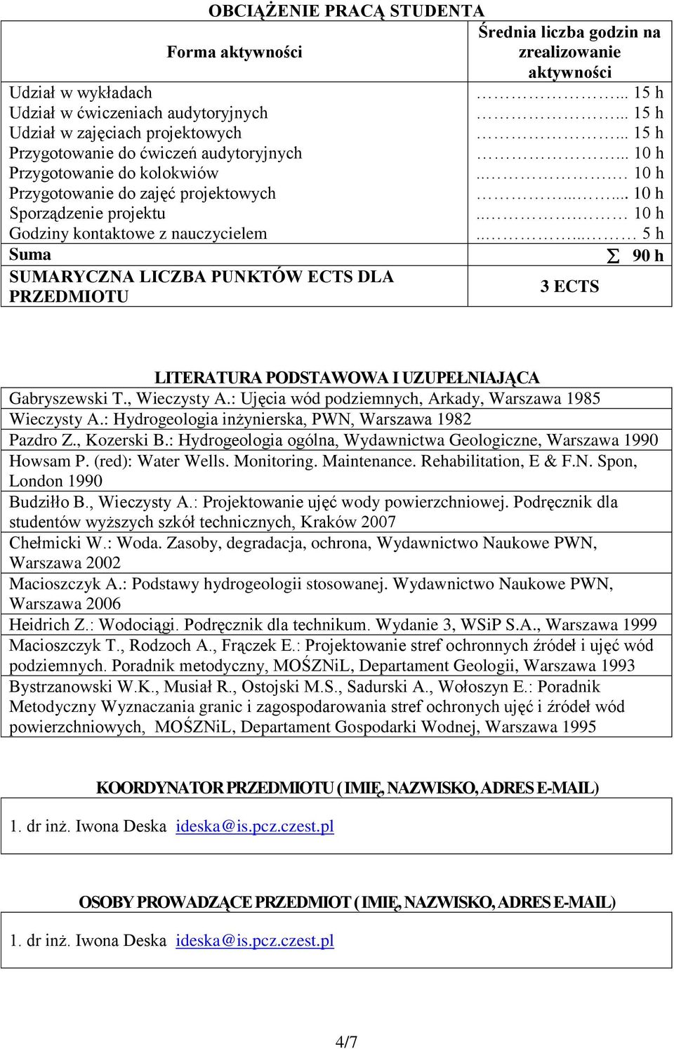 .... 5 h Suma 90 h SUMARYCZNA LICZBA PUNKTÓW ECTS DLA 3 ECTS PRZEDMIOTU LITERATURA PODSTAWOWA I UZUPEŁNIAJĄCA Gabryszewski T., Wieczysty A.: Ujęcia wód, Arkady, Warszawa 985 Wieczysty A.