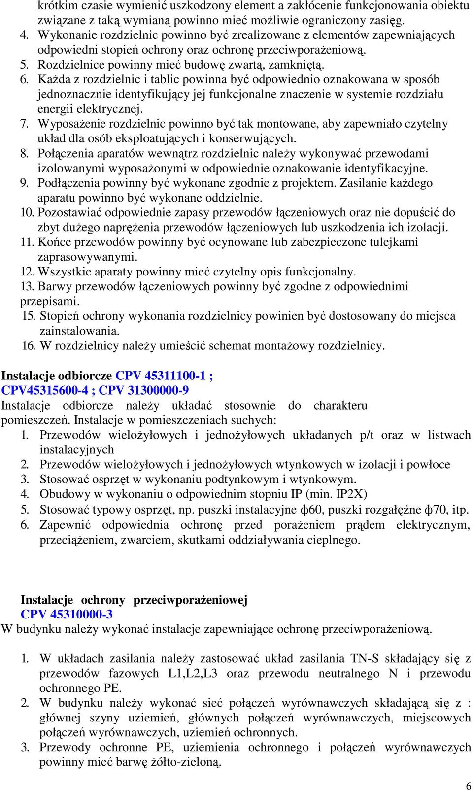 Każda z rozdzielnic i tablic powinna być odpowiednio oznakowana w sposób jednoznacznie identyfikujący jej funkcjonalne znaczenie w systemie rozdziału energii elektrycznej. 7.
