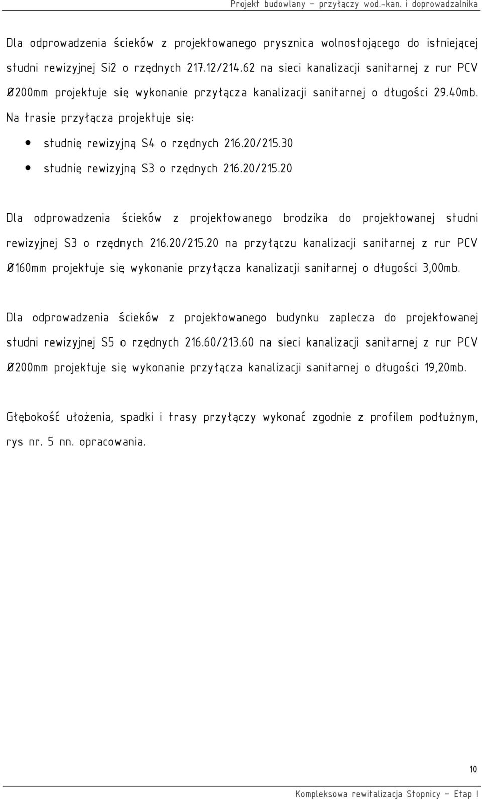 Na trasie przyłącza projektuje się: studnię rewizyjną S4 o rzędnych 216.20/215.30 studnię rewizyjną S3 o rzędnych 216.20/215.20 Dla odprowadzenia ścieków z projektowanego brodzika do projektowanej studni rewizyjnej S3 o rzędnych 216.