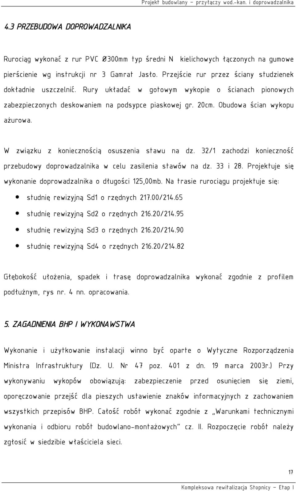 Obudowa ścian wykopu ażurowa. W związku z koniecznością osuszenia stawu na dz. 32/1 zachodzi konieczność przebudowy doprowadzalnika w celu zasilenia stawów na dz. 33 i 28.