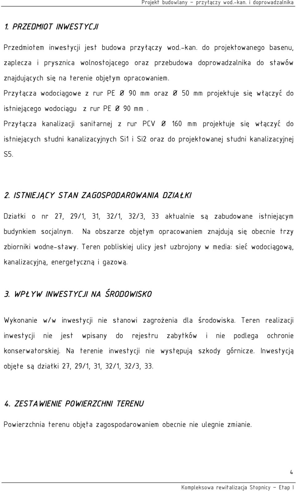 Przyłącza wodociągowe z rur PE Ø 90 mm oraz Ø 50 mm projektuje się włączyć do istniejącego wodociągu z rur PE Ø 90 mm.