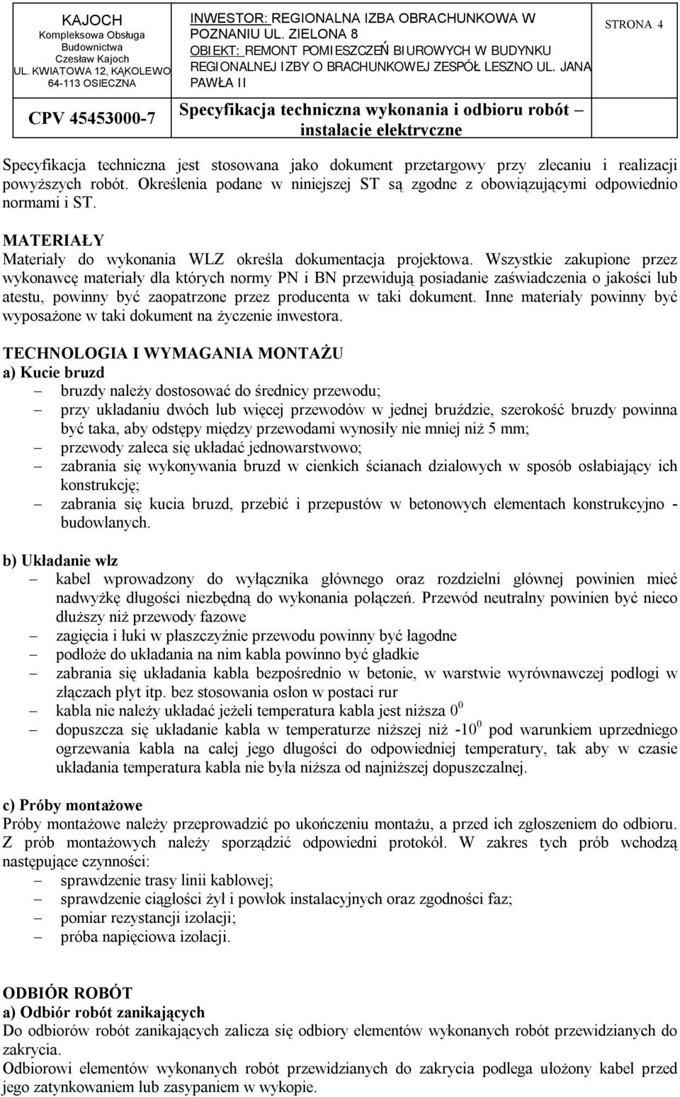 Wszystkie zakupione przez wykonawcę materiały dla których normy PN i BN przewidują posiadanie zaświadczenia o jakości lub atestu, powinny być zaopatrzone przez producenta w taki dokument.