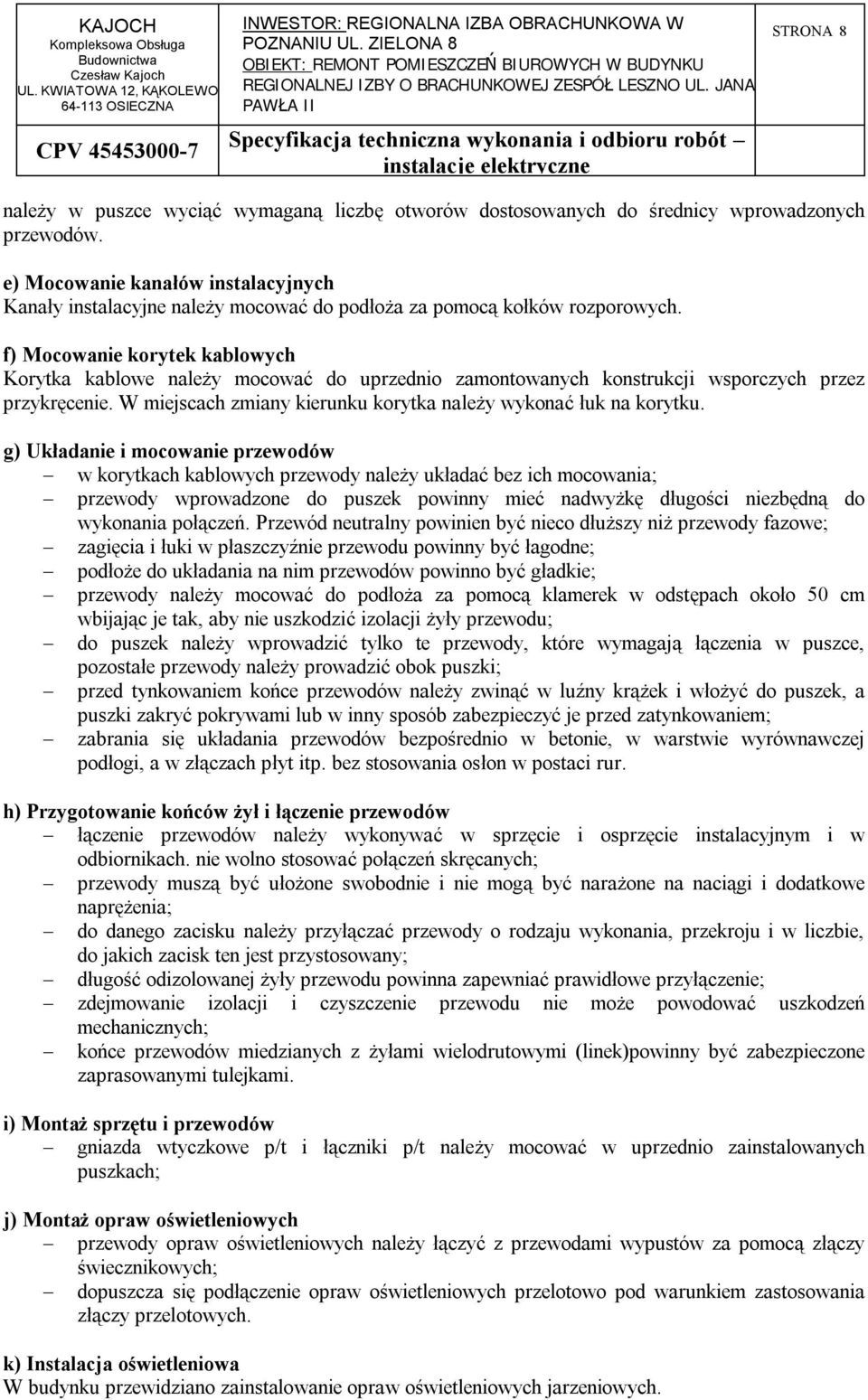 f) Mocowanie korytek kablowych Korytka kablowe należy mocować do uprzednio zamontowanych konstrukcji wsporczych przez przykręcenie. W miejscach zmiany kierunku korytka należy wykonać łuk na korytku.