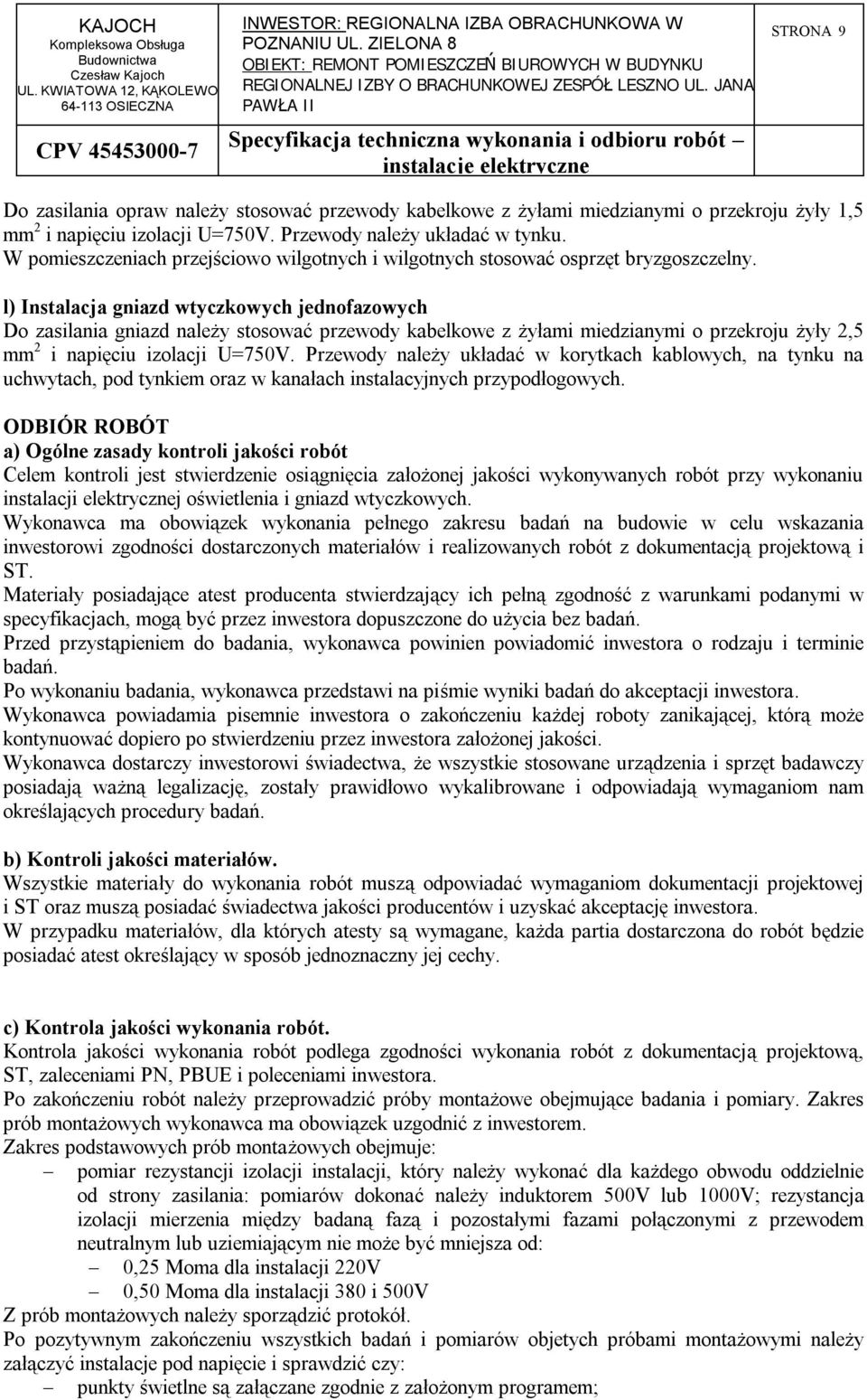 l) Instalacja gniazd wtyczkowych jednofazowych Do zasilania gniazd należy stosować przewody kabelkowe z żyłami miedzianymi o przekroju żyły 2,5 mm 2 i napięciu izolacji U=750V.