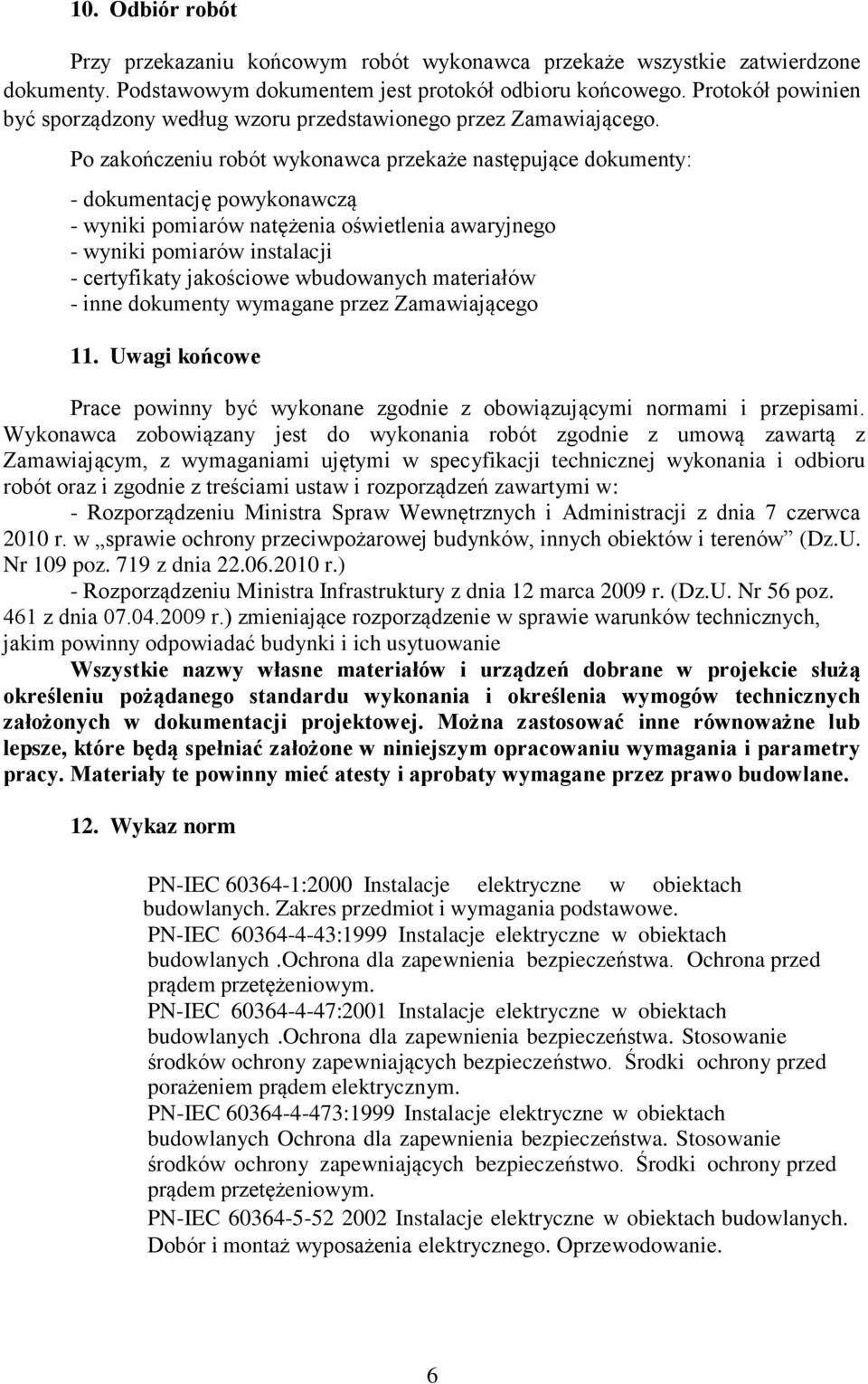 Po zakończeniu robót wykonawca przekaże następujące dokumenty: - dokumentację powykonawczą - wyniki pomiarów natężenia oświetlenia awaryjnego - wyniki pomiarów instalacji - certyfikaty jakościowe