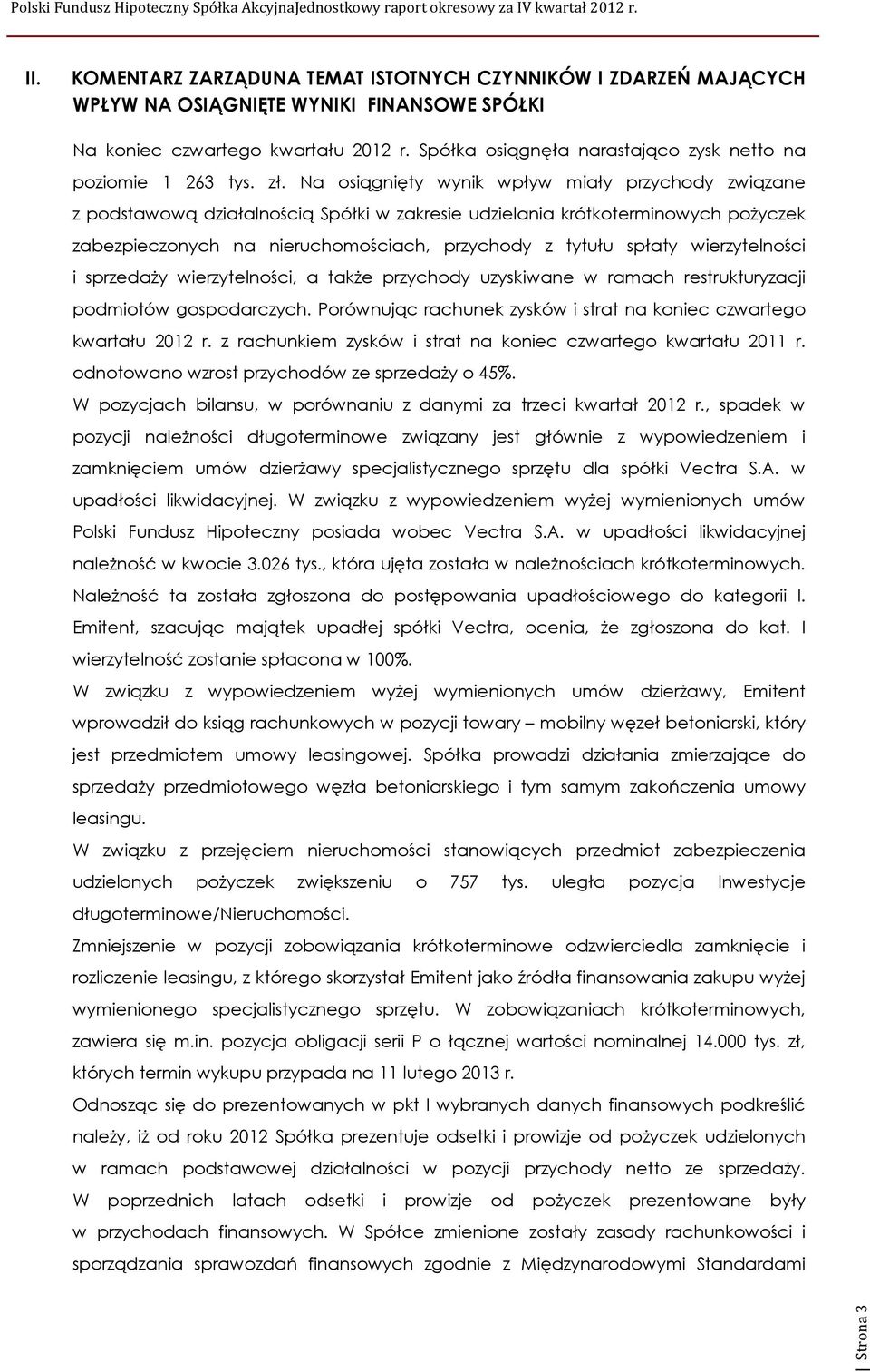 Na osiągnięty wynik wpływ miały przychody związane z podstawową działalnością Spółki w zakresie udzielania krótkoterminowych pożyczek zabezpieczonych na nieruchomościach, przychody z tytułu spłaty