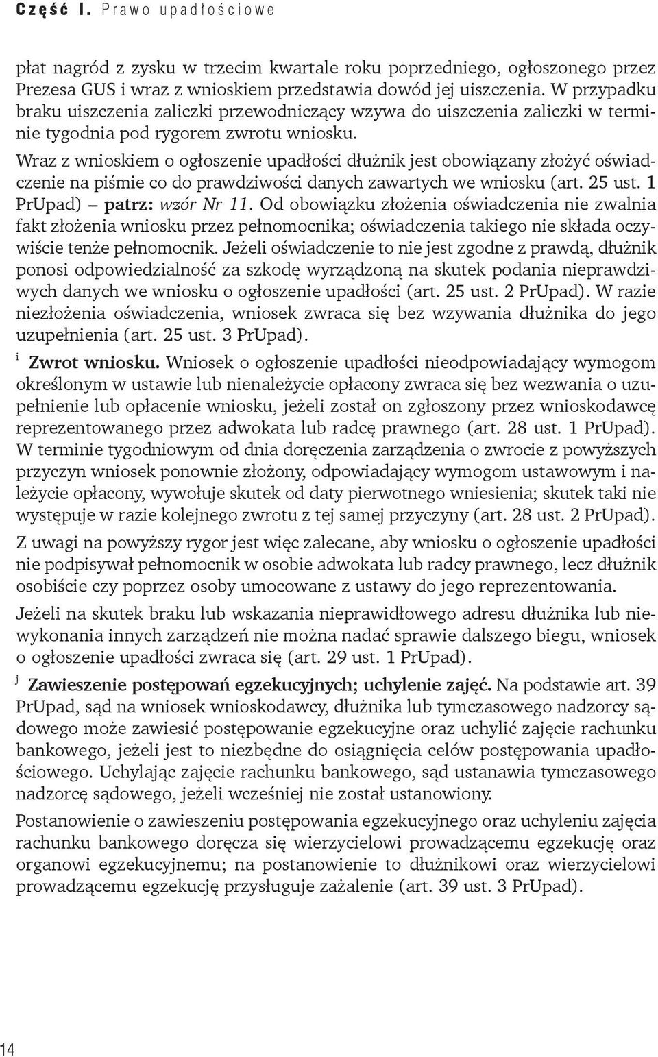 Wraz z wnioskiem o ogłoszenie upadłości dłużnik jest obowiązany złożyć oświadczenie na piśmie co do prawdziwości danych zawartych we wniosku (art. 25 ust. 1 PrUpad) patrz: wzór Nr 11.