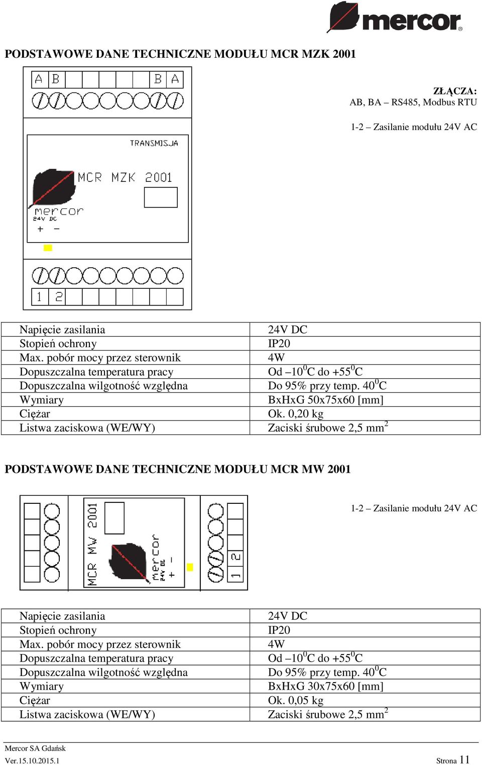 0,20 kg Listwa zaciskowa (WE/WY) Zaciski śrubowe 2,5 mm 2 PODSTAWOWE DANE TECHNICZNE MODUŁU MCR MW 2001 1-2 Zasilanie modułu 24V AC Napięcie zasilania 24V DC Stopień ochrony IP20 Max.