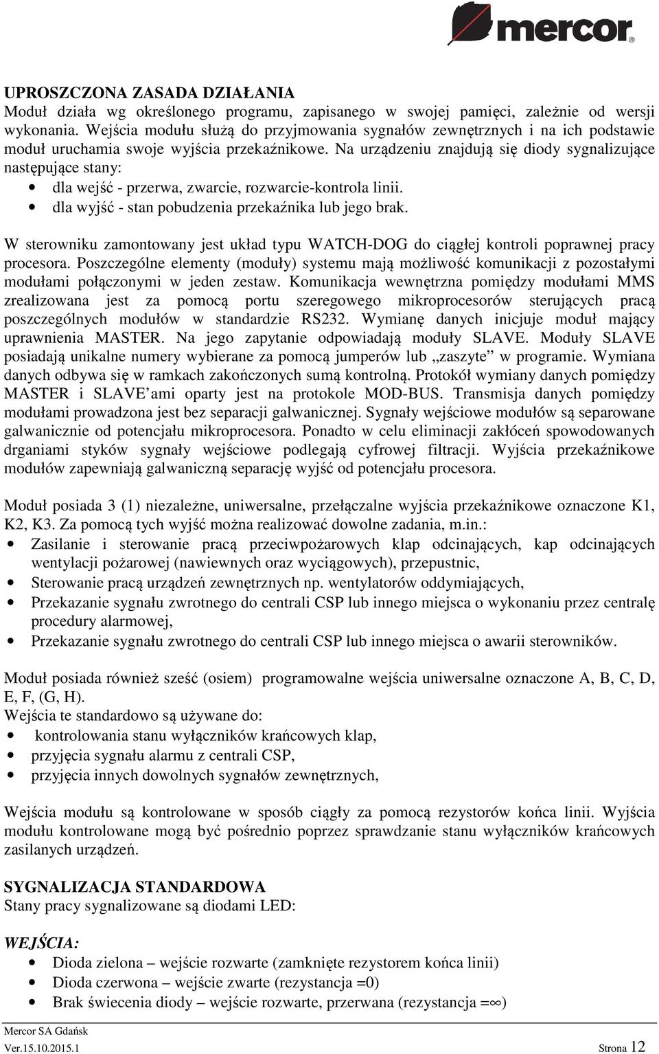Na urządzeniu znajdują się diody sygnalizujące następujące stany: dla wejść - przerwa, zwarcie, rozwarcie-kontrola linii. dla wyjść - stan pobudzenia przekaźnika lub jego brak.