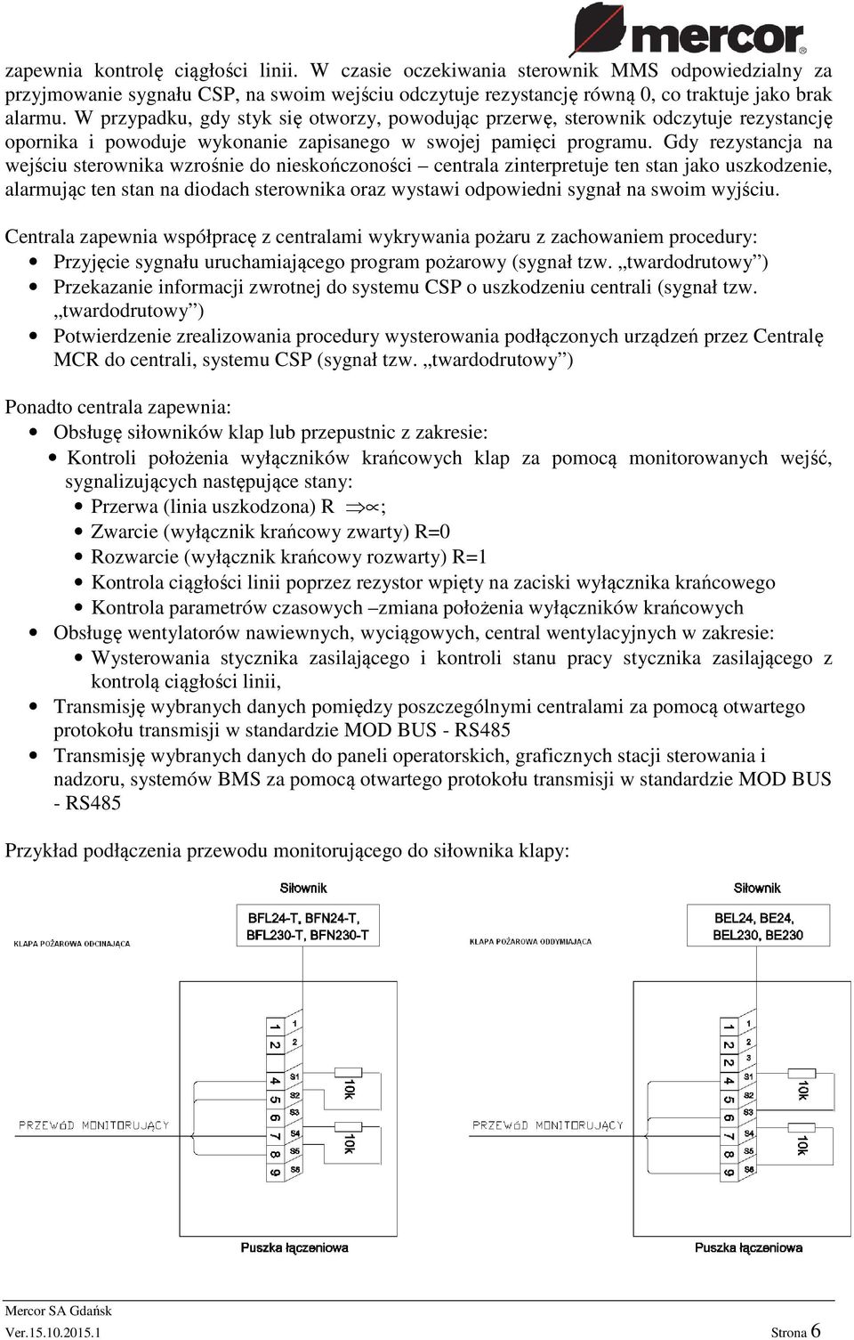 Gdy rezystancja na wejściu sterownika wzrośnie do nieskończoności centrala zinterpretuje ten stan jako uszkodzenie, alarmując ten stan na diodach sterownika oraz wystawi odpowiedni sygnał na swoim