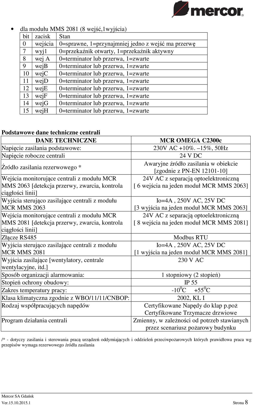 0=terminator lub przerwa, 1=zwarte 14 wejg 0=terminator lub przerwa, 1=zwarte 15 wejh 0=terminator lub przerwa, 1=zwarte Podstawowe dane techniczne centrali DANE TECHNICZNE Napięcie zasilania