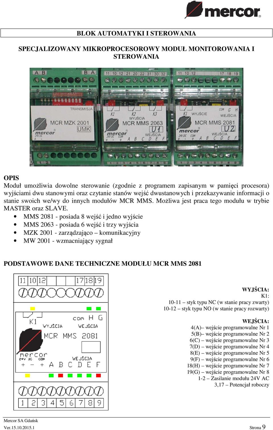 MMS 2081 - posiada 8 wejść i jedno wyjście MMS 2063 - posiada 6 wejść i trzy wyjścia MZK 2001 - zarządzająco komunikacyjny MW 2001 - wzmacniający sygnał PODSTAWOWE DANE TECHNICZNE MODUŁU MCR MMS 2081