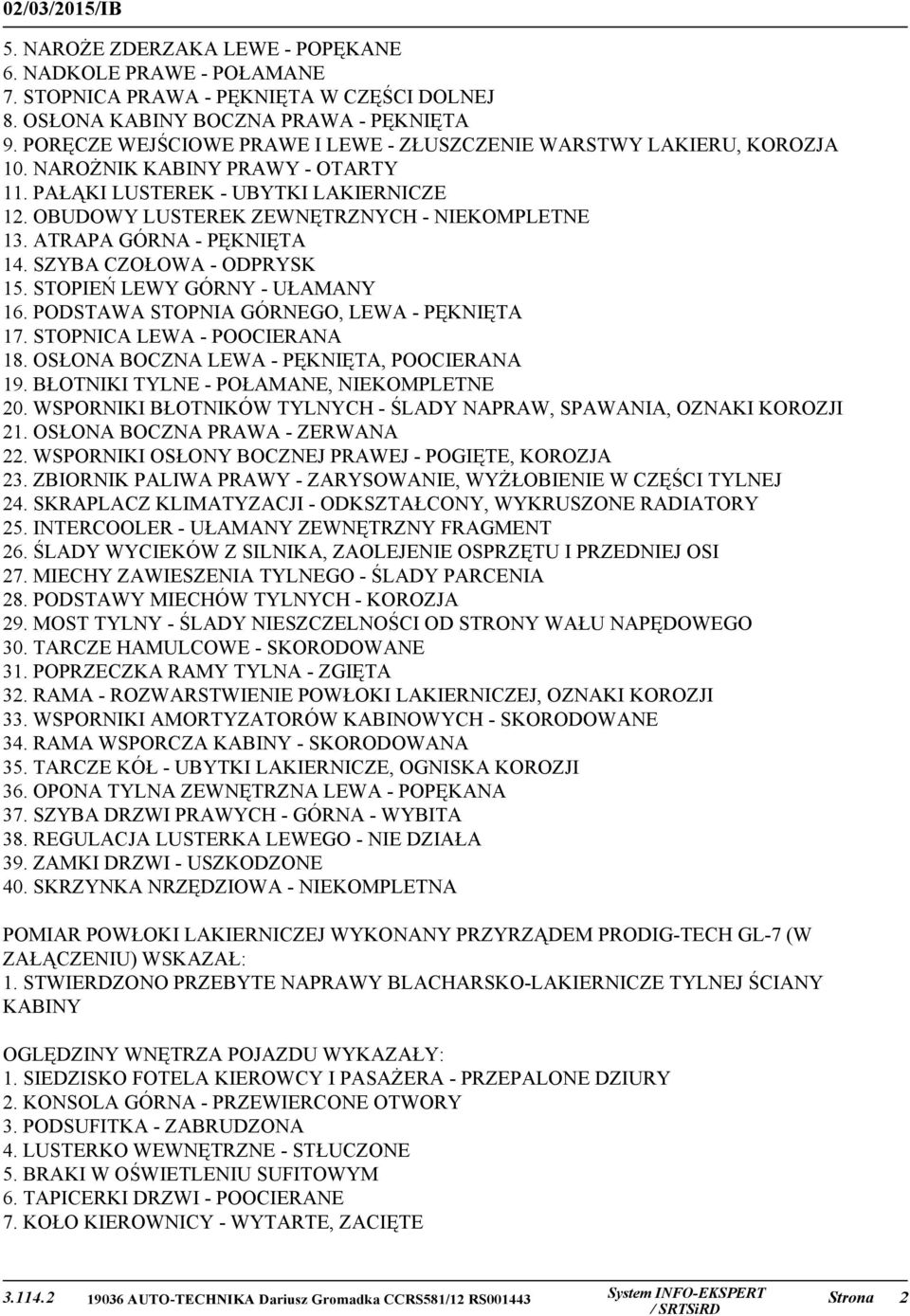 ATRAPA GÓRNA - PĘKNIĘTA 14. SZYBA CZOŁOWA - ODPRYSK 15. STOPIEŃ LEWY GÓRNY - UŁAMANY 16. PODSTAWA STOPNIA GÓRNEGO, LEWA - PĘKNIĘTA 17. STOPNICA LEWA - POOCIERANA 18.