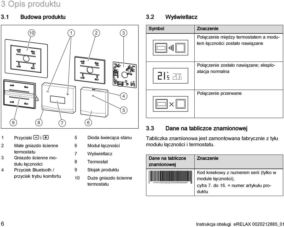 Przyciski i 2 Małe gniazdo ścienne termostatu 3 Gniazdo ścienne modułu łączności 4 Przycisk Bluetooth / przycisk trybu komfortu 6 5 Dioda świecąca stanu 6 Moduł łączności 7 Wyświetlacz 8