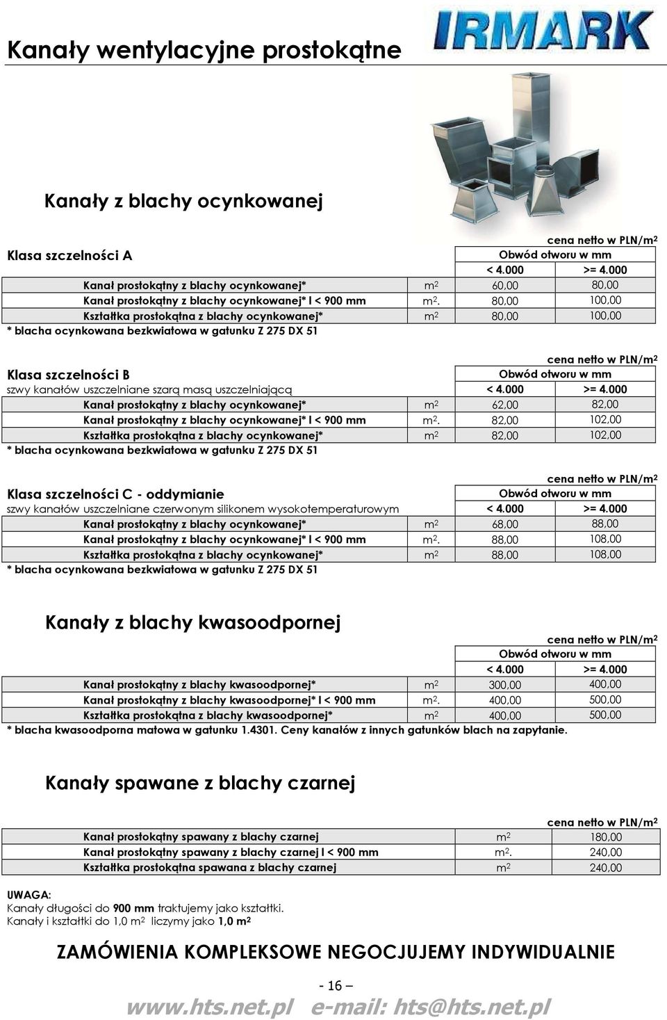 80,00 100,00 Kształtka prostokątna z blachy ocynkowanej* m 2 80,00 100,00 * blacha ocynkowana bezkwiatowa w gatunku Z 275 DX 51 cena netto w PLN/m 2 Klasa szczelności B Obwód otworu w mm szwy kanałów