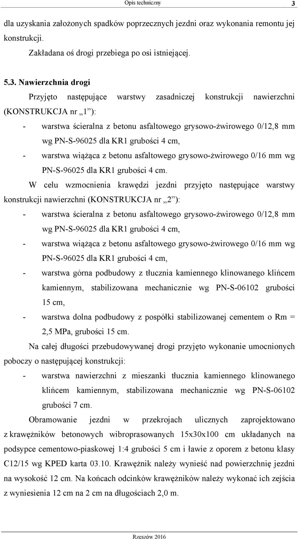 Nawierzchnia drogi Przyjęto następujące warstwy zasadniczej konstrukcji nawierzchni (KONSTRUKCJA nr 1 ): - warstwa ścieralna z betonu asfaltowego grysowo-żwirowego 0/12,8 mm wg PN-S-96025 dla KR1