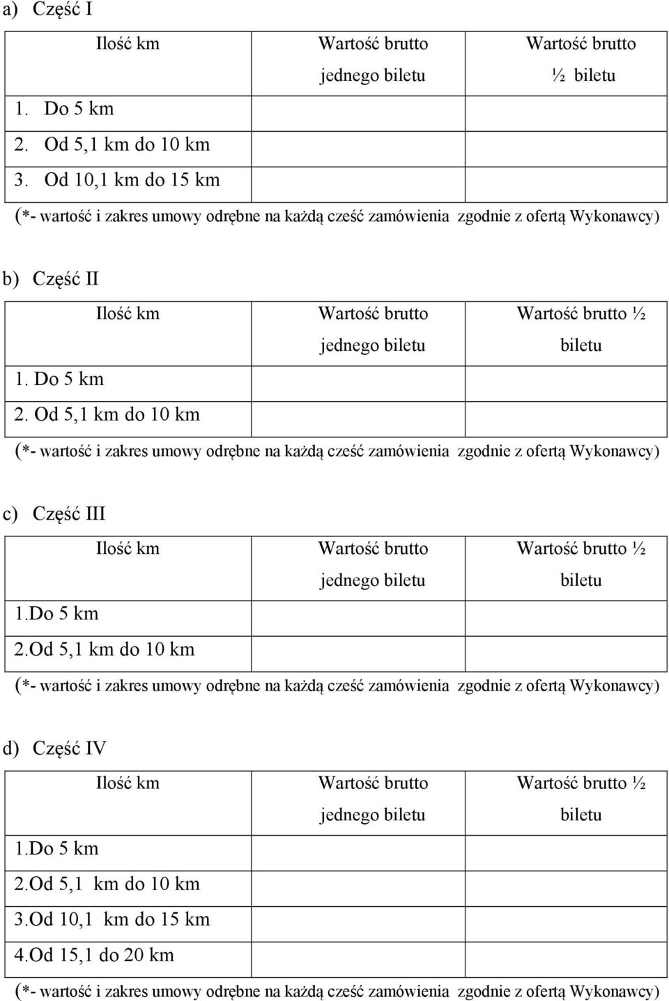 Od 5,1 km do 10 km Wartość brutto jednego biletu Wartość brutto ½ biletu (*- wartość i zakres umowy odrębne na każdą cześć zamówienia zgodnie z ofertą Wykonawcy) c) Część III Ilość km 1.Do 5 km 2.