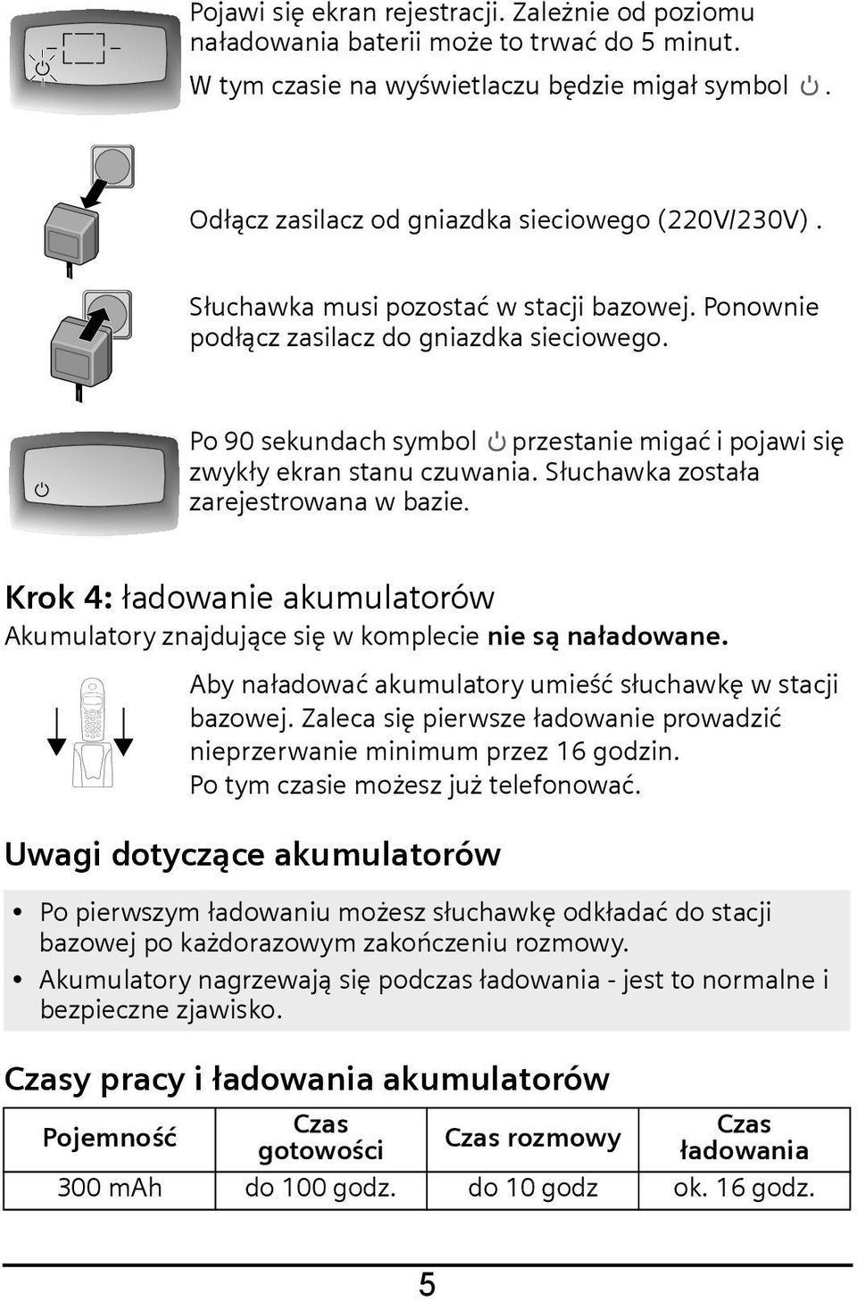 Słuchawka została zarejestrowana w bazie. Krok 4: ładowanie akumulatorów Akumulatory znajdujące się w komplecie nie są naładowane. k Ö Aby naładować akumulatory umieść słuchawkę w stacji bazowej.