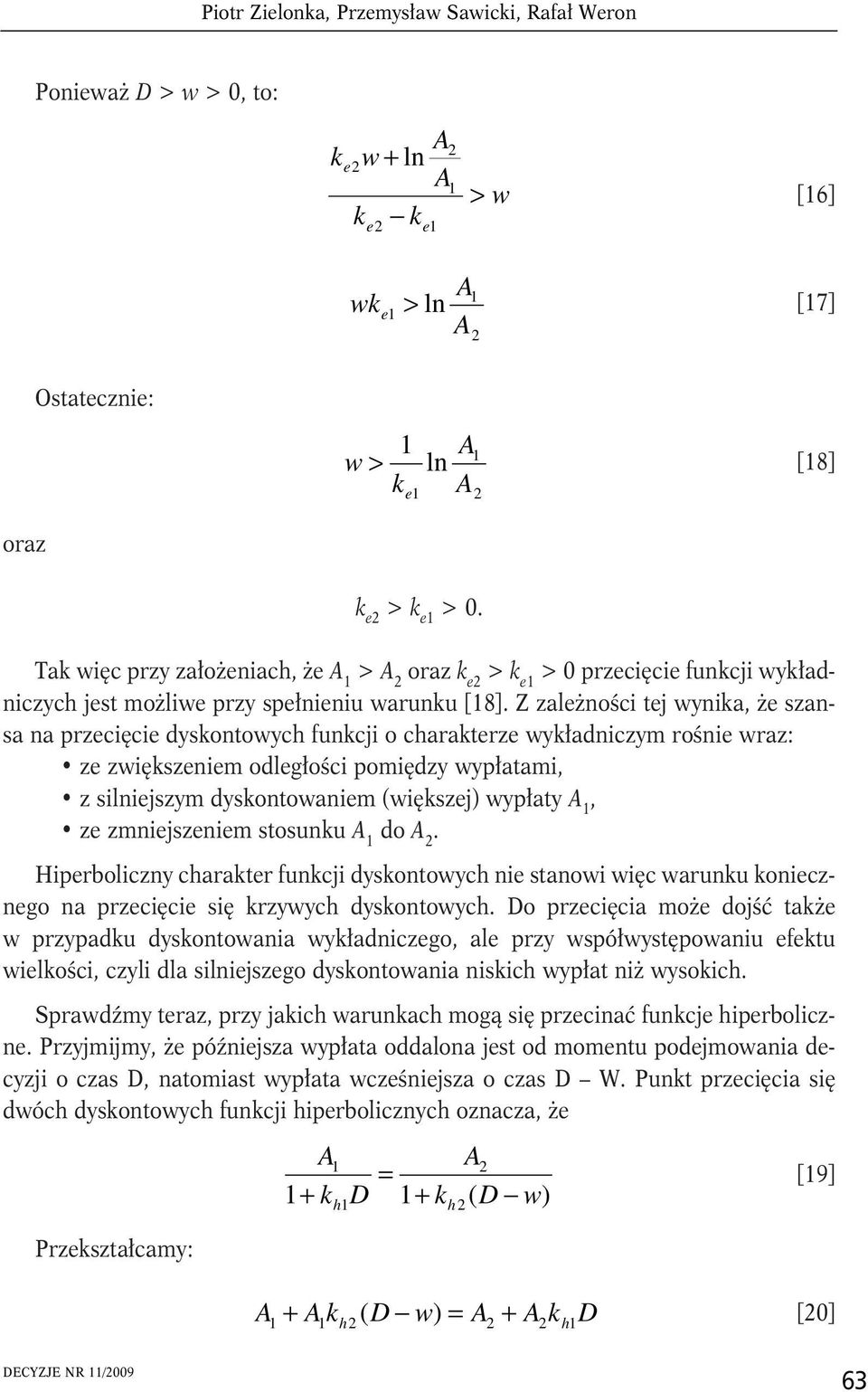 Z zależności tej wynika, że szansa na przecięcie dyskontowych funkcji o charakterze wykładniczym rośnie wraz: ze zwiększeniem odległości pomiędzy wypłatami, z silniejszym dyskontowaniem (większej)