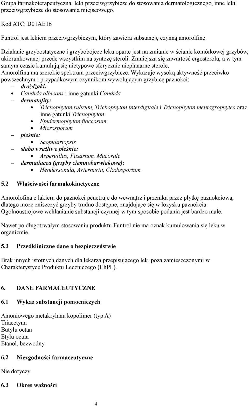 Działanie grzybostatyczne i grzybobójcze leku oparte jest na zmianie w ścianie komórkowej grzybów, ukierunkowanej przede wszystkim na syntezę steroli.