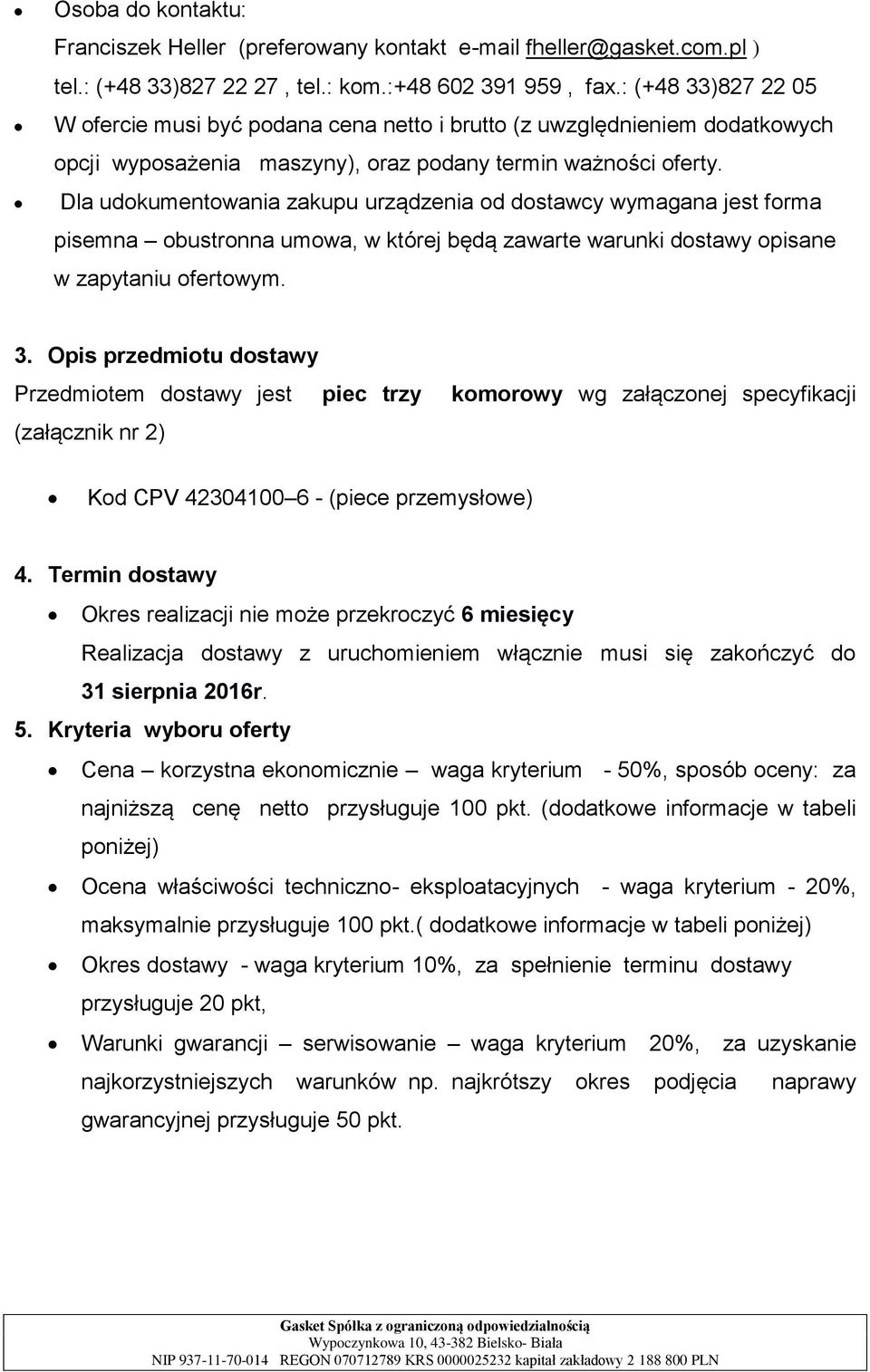 Dla udokumentowania zakupu urządzenia od dostawcy wymagana jest forma pisemna obustronna umowa, w której będą zawarte warunki dostawy opisane w zapytaniu ofertowym. 3.