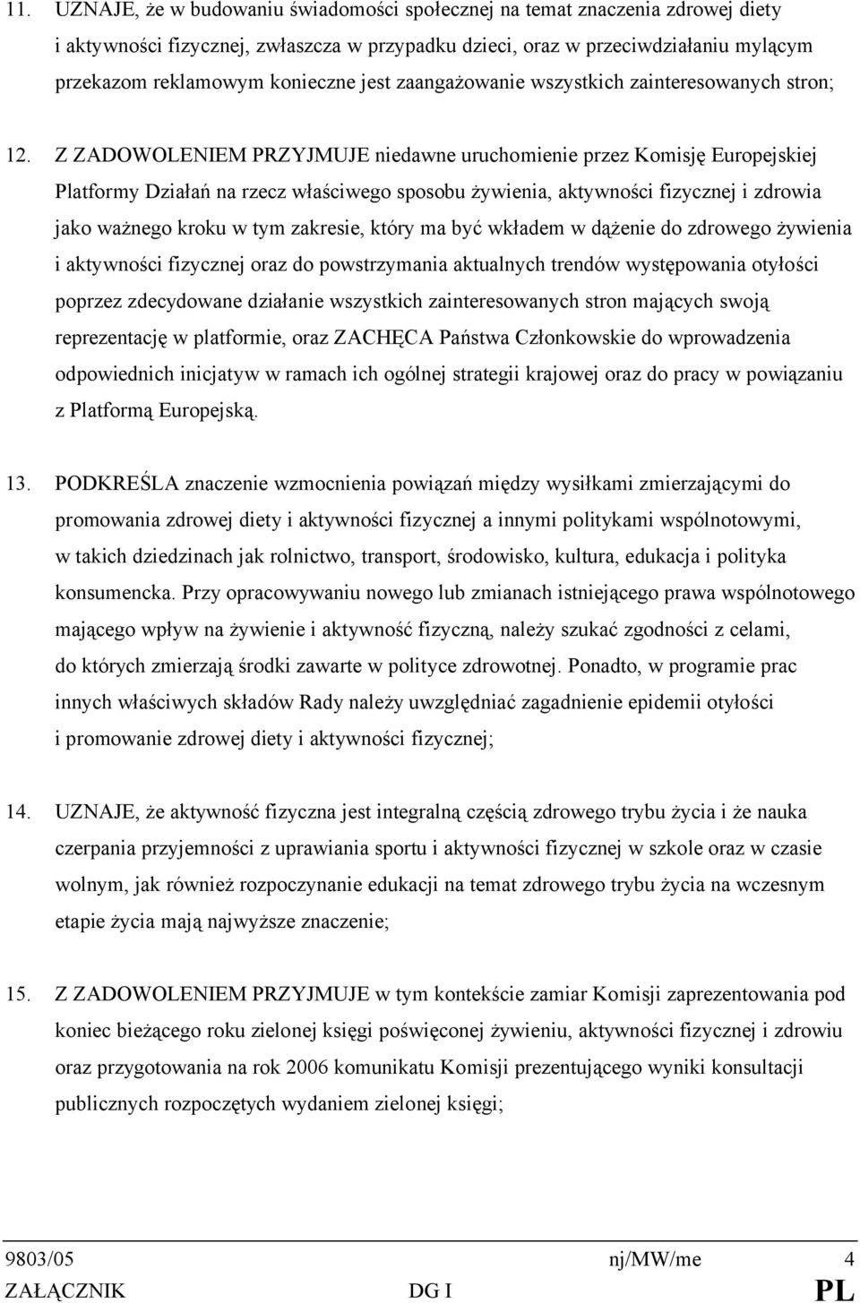 Z ZADOWOLENIEM PRZYJMUJE niedawne uruchomienie przez Komisję Europejskiej Platformy Działań na rzecz właściwego sposobu żywienia, aktywności fizycznej i zdrowia jako ważnego kroku w tym zakresie,