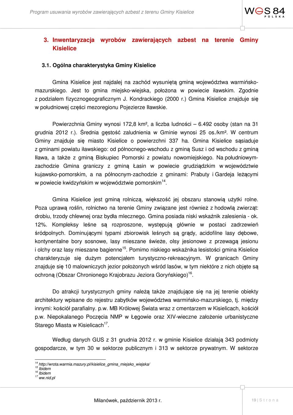 Zgodnie z podziałem fizycznogeograficznym J. Kondrackiego (2000 r.) Gmina Kisielice znajduje się w południowej części mezoregionu Pojezierze Iławskie.