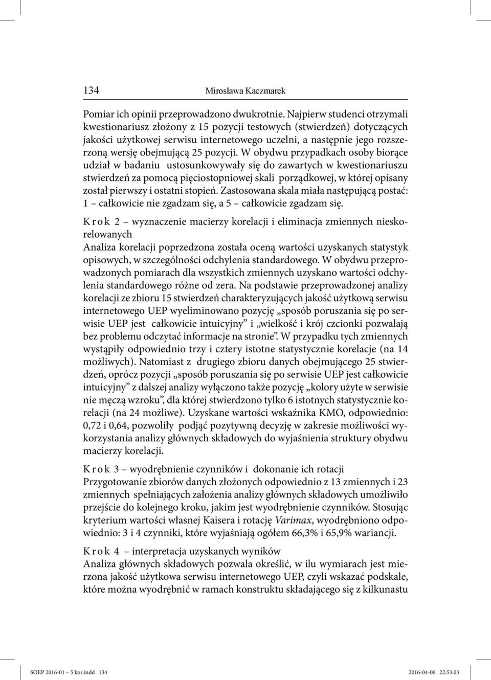 W obydwu przypadkach osoby biorące udział w badaniu ustosunkowywały się do zawartych w kwestionariuszu stwierdzeń za pomocą pięciostopniowej skali porządkowej, w której opisany został pierwszy i