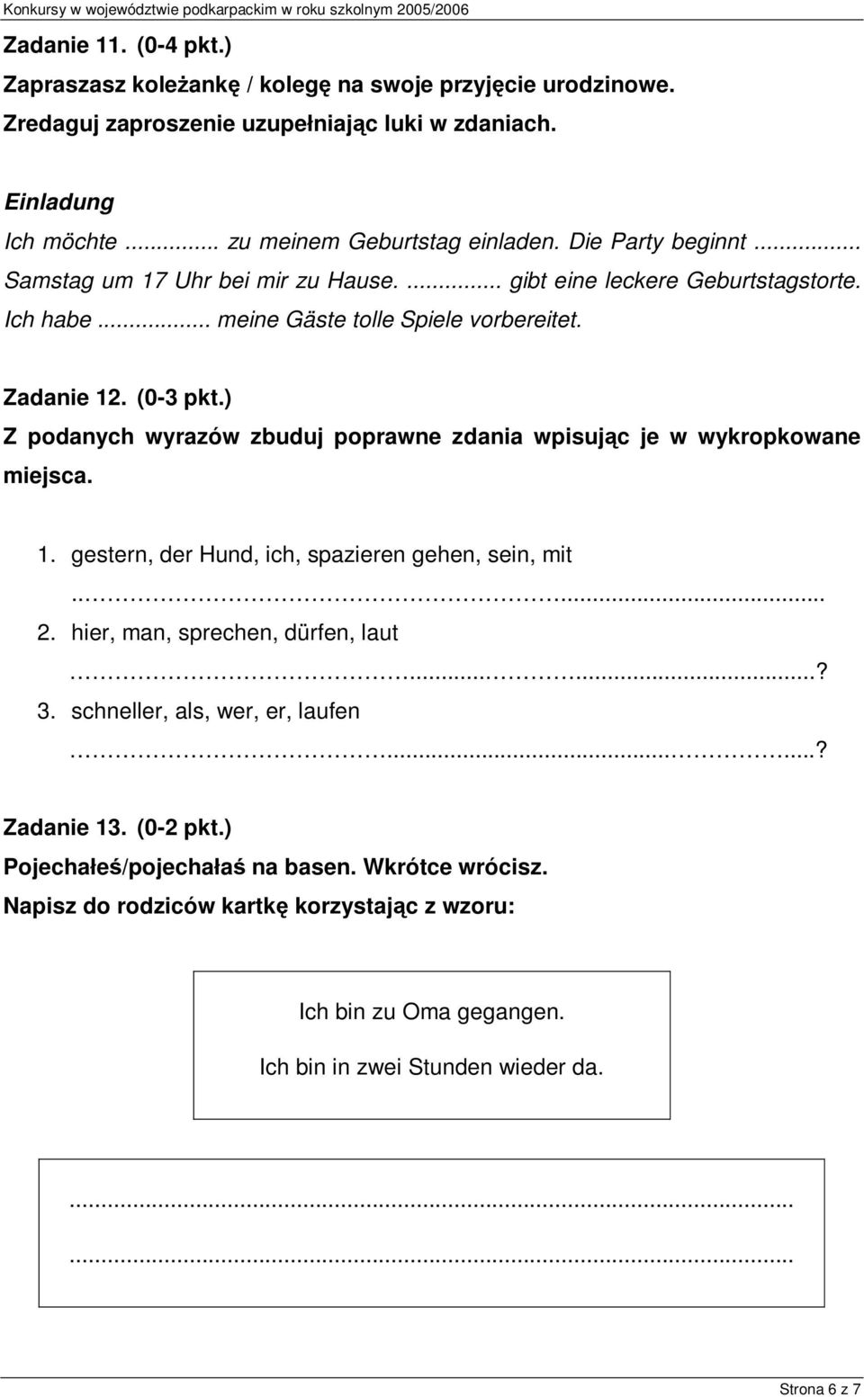 ) Z podanych wyrazów zbuduj poprawne zdania wpisując je w wykropkowane miejsca. 1. gestern, der Hund, ich, spazieren gehen, sein, mit..... 2. hier, man, sprechen, dürfen, laut......? 3.