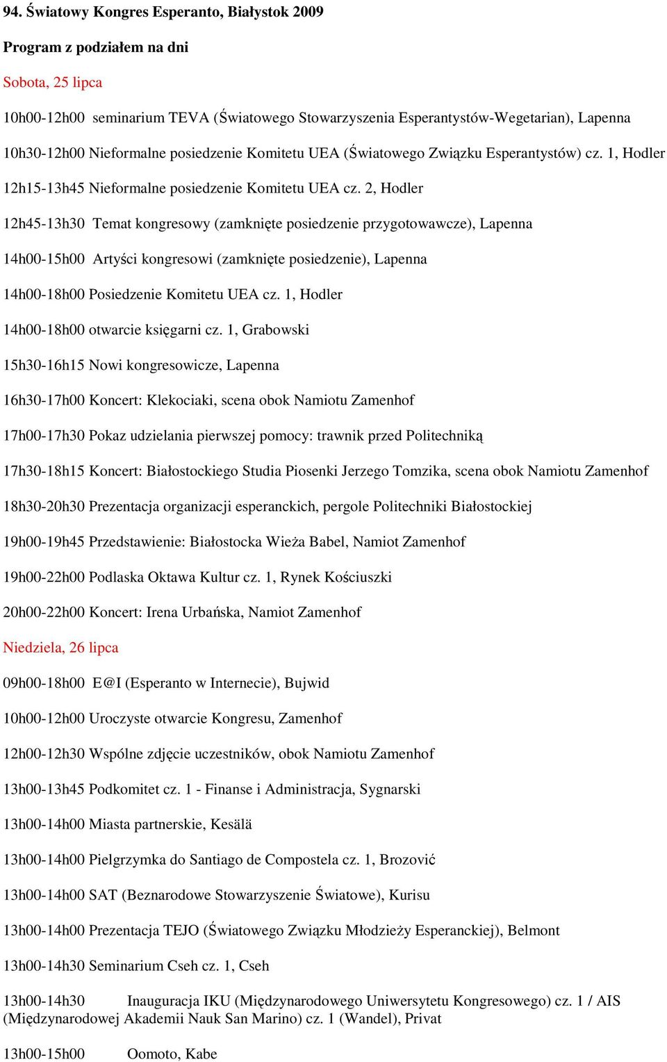 2, Hodler 12h45-13h30 Temat kongresowy (zamknięte posiedzenie przygotowawcze), Lapenna 14h00-15h00 Artyści kongresowi (zamknięte posiedzenie), Lapenna 14h00-18h00 Posiedzenie Komitetu UEA cz.