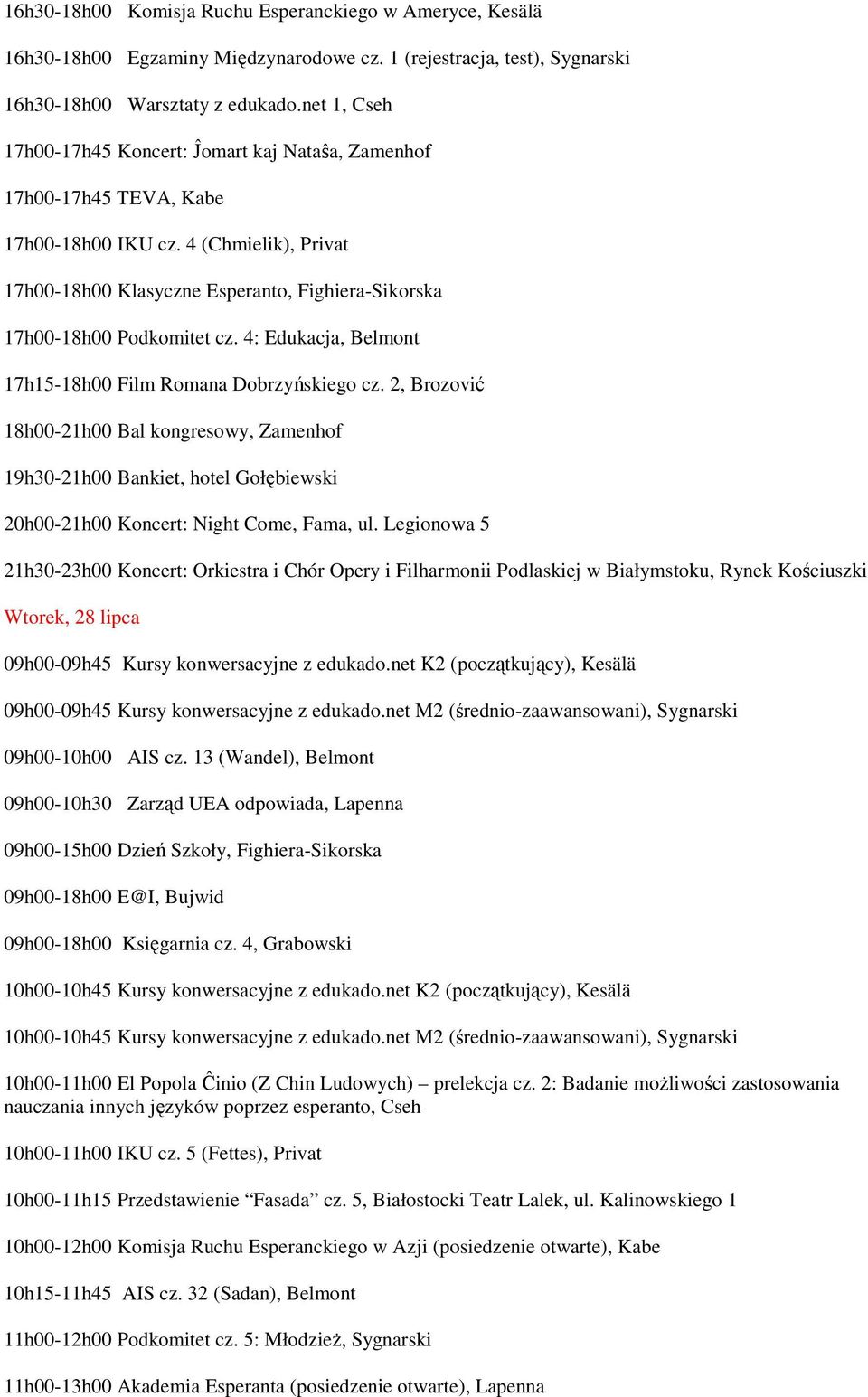 4 (Chmielik), Privat 17h00-18h00 Klasyczne Esperanto, Fighiera-Sikorska 17h00-18h00 Podkomitet cz. 4: Edukacja, Belmont 17h15-18h00 Film Romana Dobrzyńskiego cz.