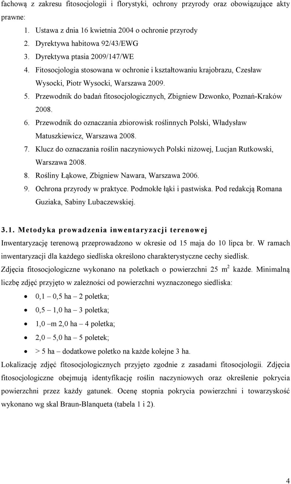 Przewodnik do badań fitosocjologicznych, Zbigniew Dzwonko, Poznań-Kraków 2008. 6. Przewodnik do oznaczania zbiorowisk roślinnych Polski, Władysław Matuszkiewicz, Warszawa 2008. 7.