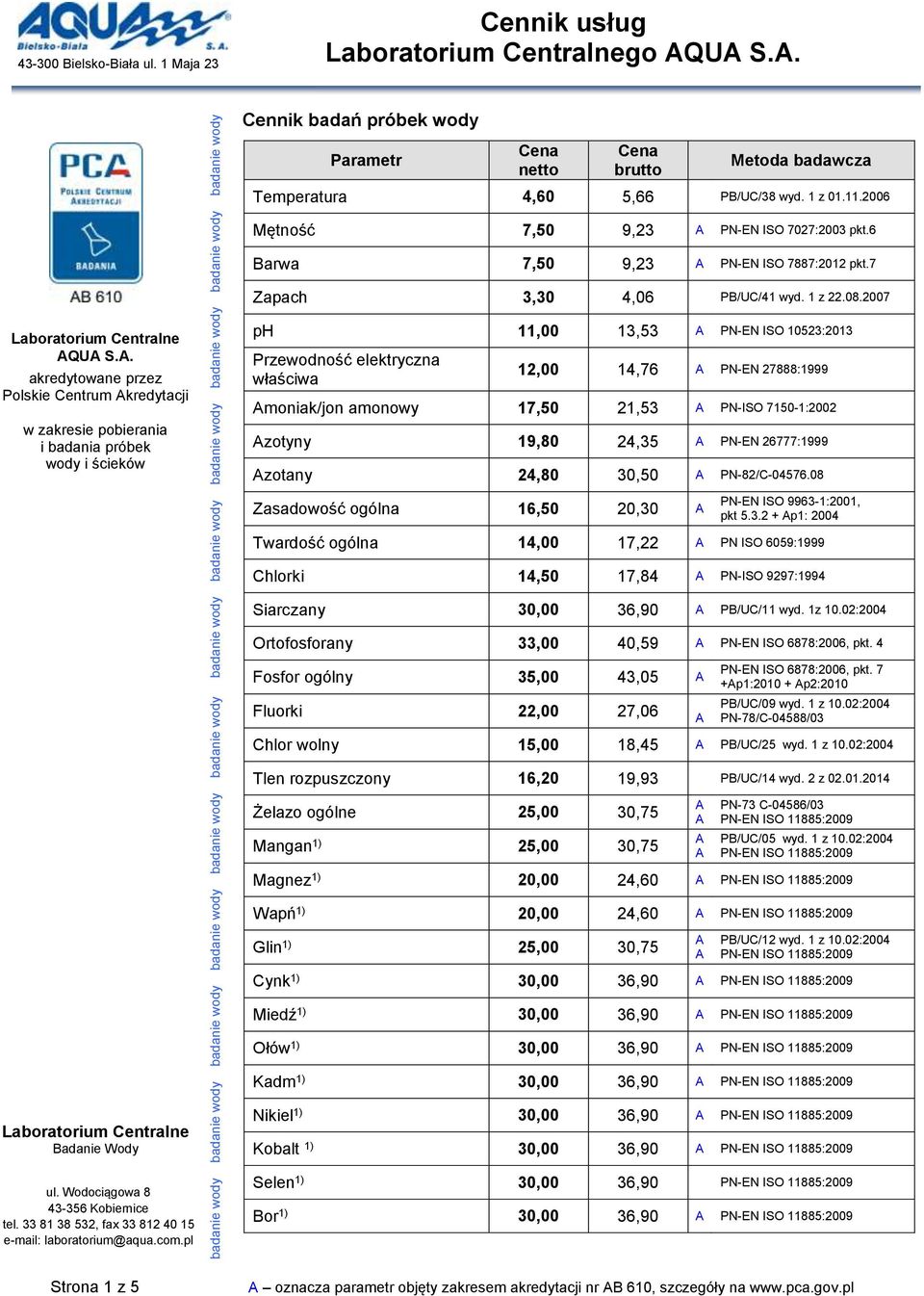Cennik badań próbek wody Temperatura 4,60 5,66 PB/UC/38 wyd. 1 z 01.11.2006 Mętność 7,50 9,23 PN-EN ISO 7027:2003 pkt.6 Barwa 7,50 9,23 PN-EN ISO 7887:2012 pkt.7 Zapach 3,30 4,06 PB/UC/41 wyd. 1 z 22.