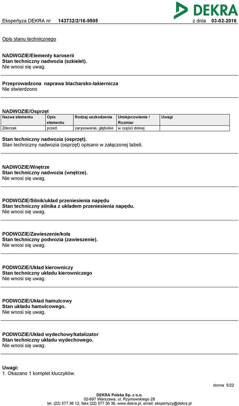 Rodzaj uszkodzenia zarysowanie, głębokie Umiejscowienie / Rozmiar w części dolnej Uwagi Stan techniczny nadwozia (osprzęt). Stan techniczny nadwozia (osprzęt) opisano w załączonej tabeli.