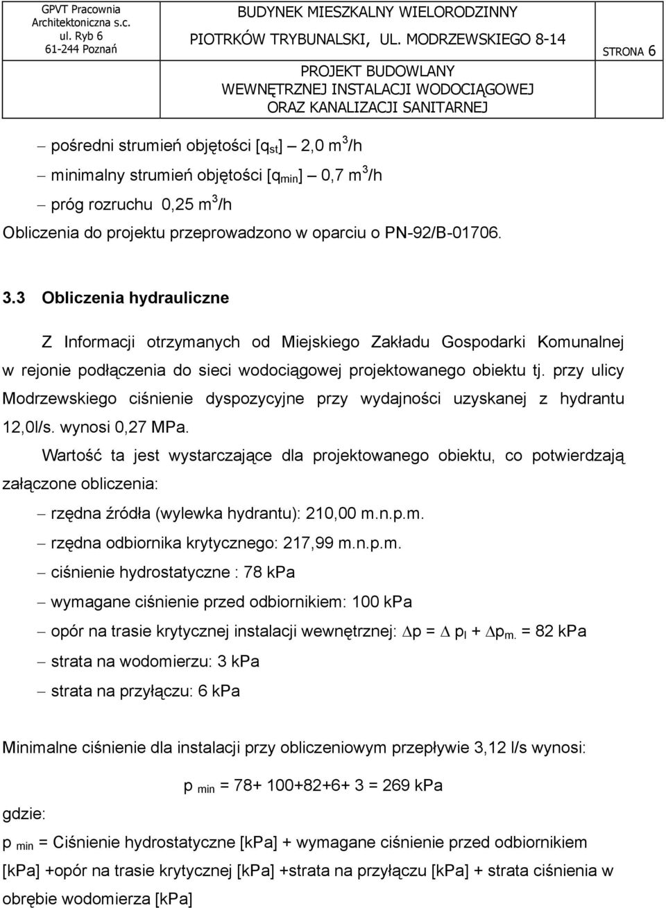 /h próg rozruchu 0,25 m 3 /h Obliczenia do projektu przeprowadzono w oparciu o PN-92/B-01706. 3.3 Obliczenia hydrauliczne Z Informacji otrzymanych od Miejskiego Zakładu Gospodarki Komunalnej w rejonie podłączenia do sieci wodociągowej projektowanego obiektu tj.