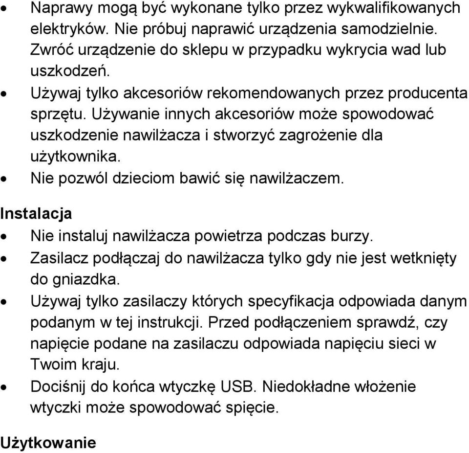 Nie pozwól dzieciom bawić się nawilżaczem. Instalacja Nie instaluj nawilżacza powietrza podczas burzy. Zasilacz podłączaj do nawilżacza tylko gdy nie jest wetknięty do gniazdka.