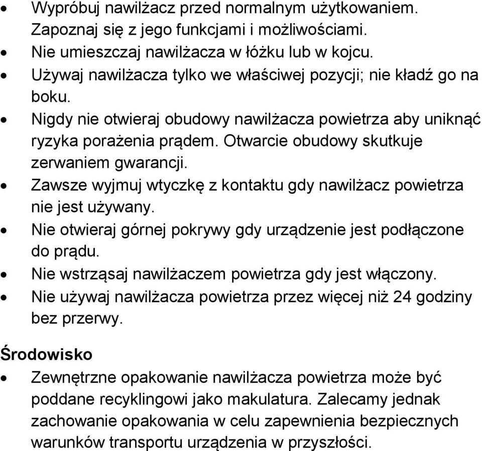 Zawsze wyjmuj wtyczkę z kontaktu gdy nawilżacz powietrza nie jest używany. Nie otwieraj górnej pokrywy gdy urządzenie jest podłączone do prądu. Nie wstrząsaj nawilżaczem powietrza gdy jest włączony.