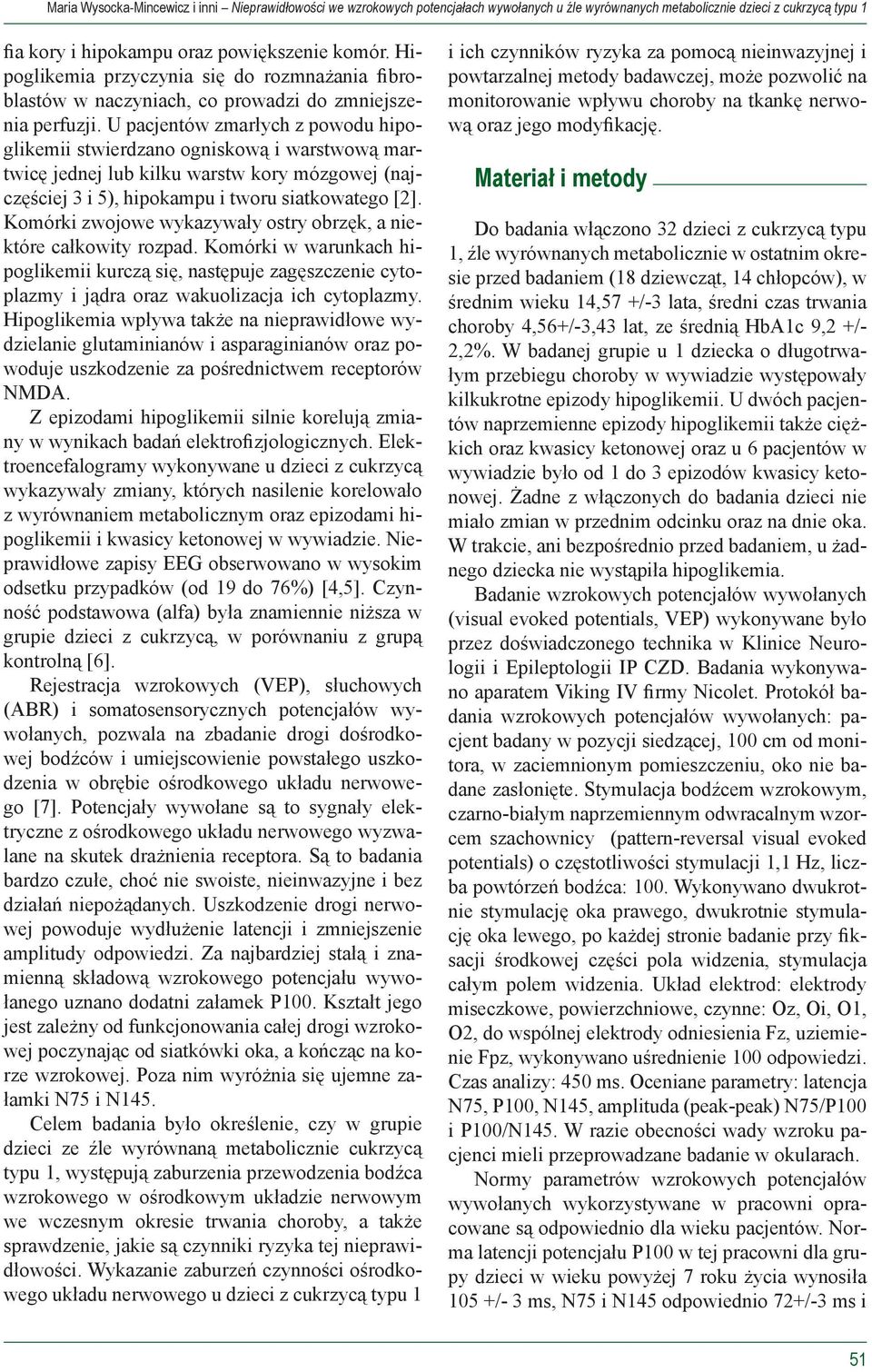 U pacjentów zmarłych z powodu hipoglikemii stwierdzano ogniskową i warstwową martwicę jednej lub kilku warstw kory mózgowej (najczęściej 3 i 5), hipokampu i tworu siatkowatego [2].